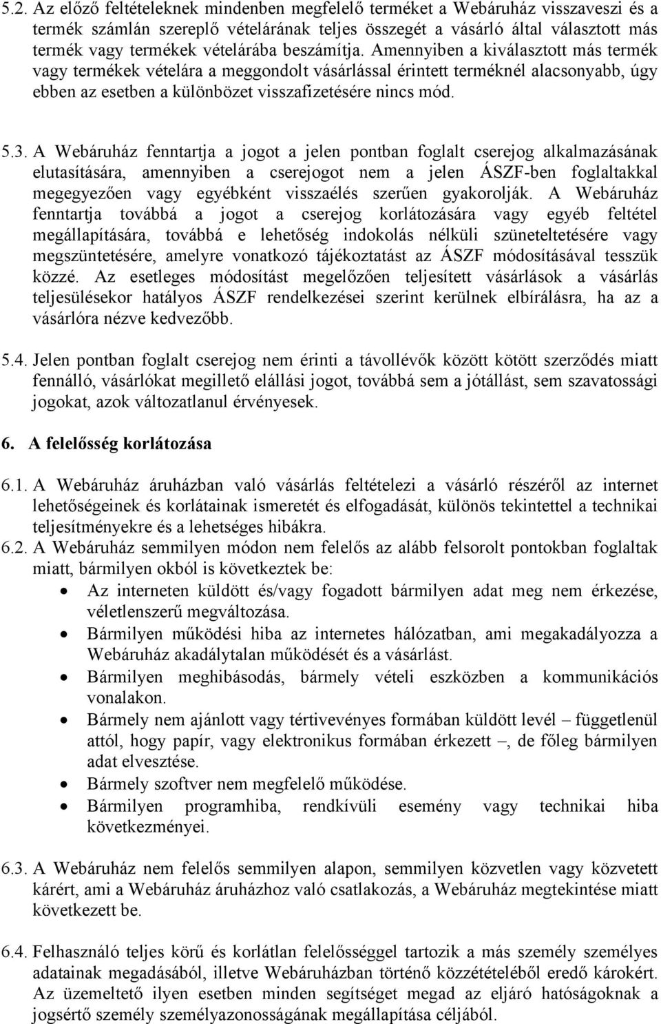 Amennyiben a kiválasztott más termék vagy termékek vételára a meggondolt vásárlással érintett terméknél alacsonyabb, úgy ebben az esetben a különbözet visszafizetésére nincs mód. 5.3.