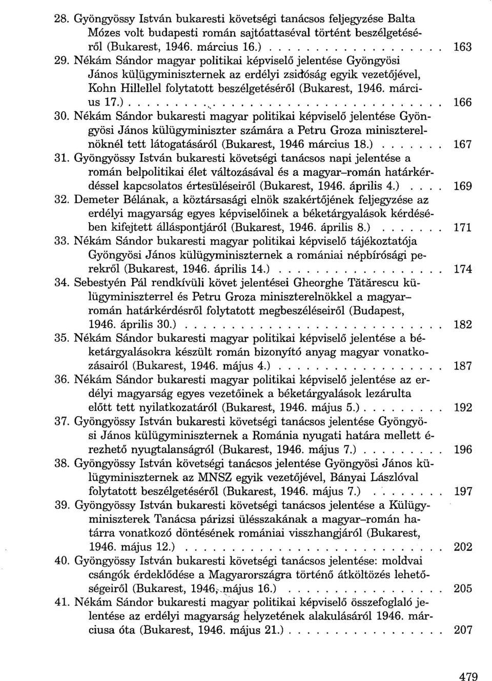 ), 166 30. Nékám Sándor bukaresti magyar politikai képviselő jelentése Gyöngyösi János külügyminiszter számára a Petru Groza miniszterelnöknél tett látogatásáról (Bukarest, 1946 március 18.) 167 31.