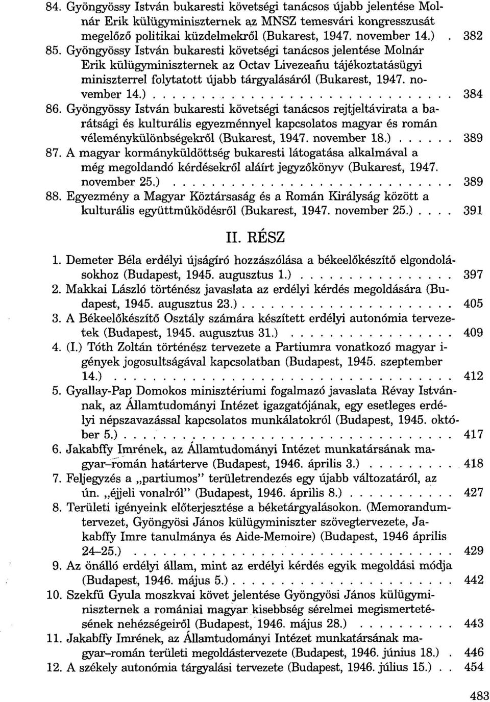 november 14.) 384 86. Gyöngyössy István bukaresti követségi tanácsos rejtjeltávirata a barátsági és kulturális egyezménnyel kapcsolatos magyar és román véleménykülönbségekről (Bukarest, 1947.