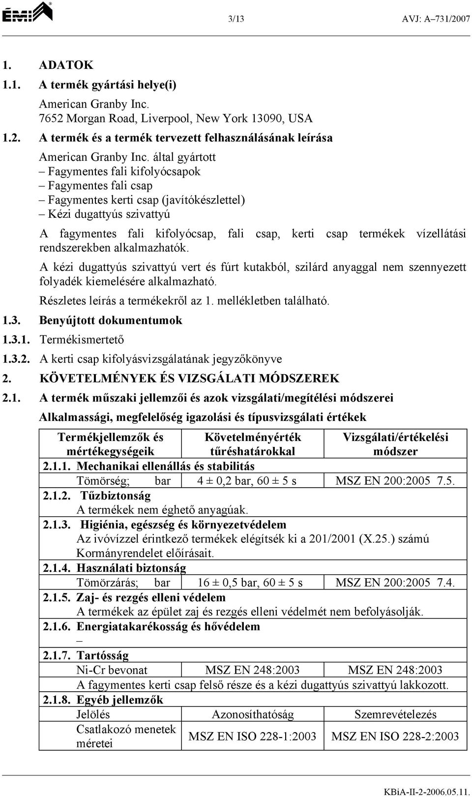 vízellátási rendszerekben alkalmazhatók. A kézi dugattyús szivattyú vert és fúrt kutakból, szilárd anyaggal nem szennyezett folyadék kiemelésére alkalmazható. Részletes leírás a termékekről az 1.