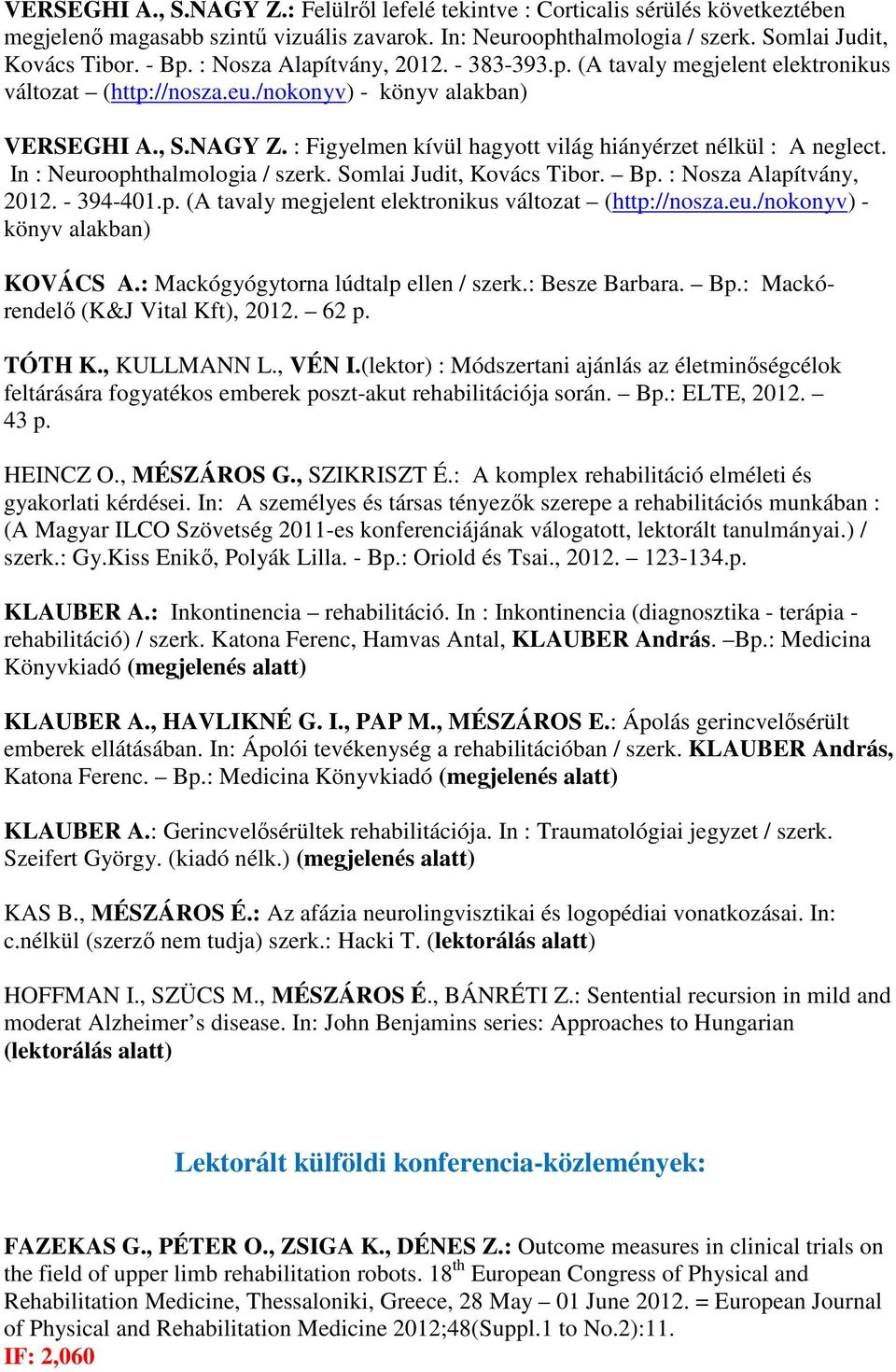 : Figyelmen kívül hagyott világ hiányérzet nélkül : A neglect. In : Neuroophthalmologia / szerk. Somlai Judit, Kovács Tibor. Bp. : Nosza Alapítvány, 2012. - 394-401.p. (A tavaly megjelent elektronikus változat (http://nosza.