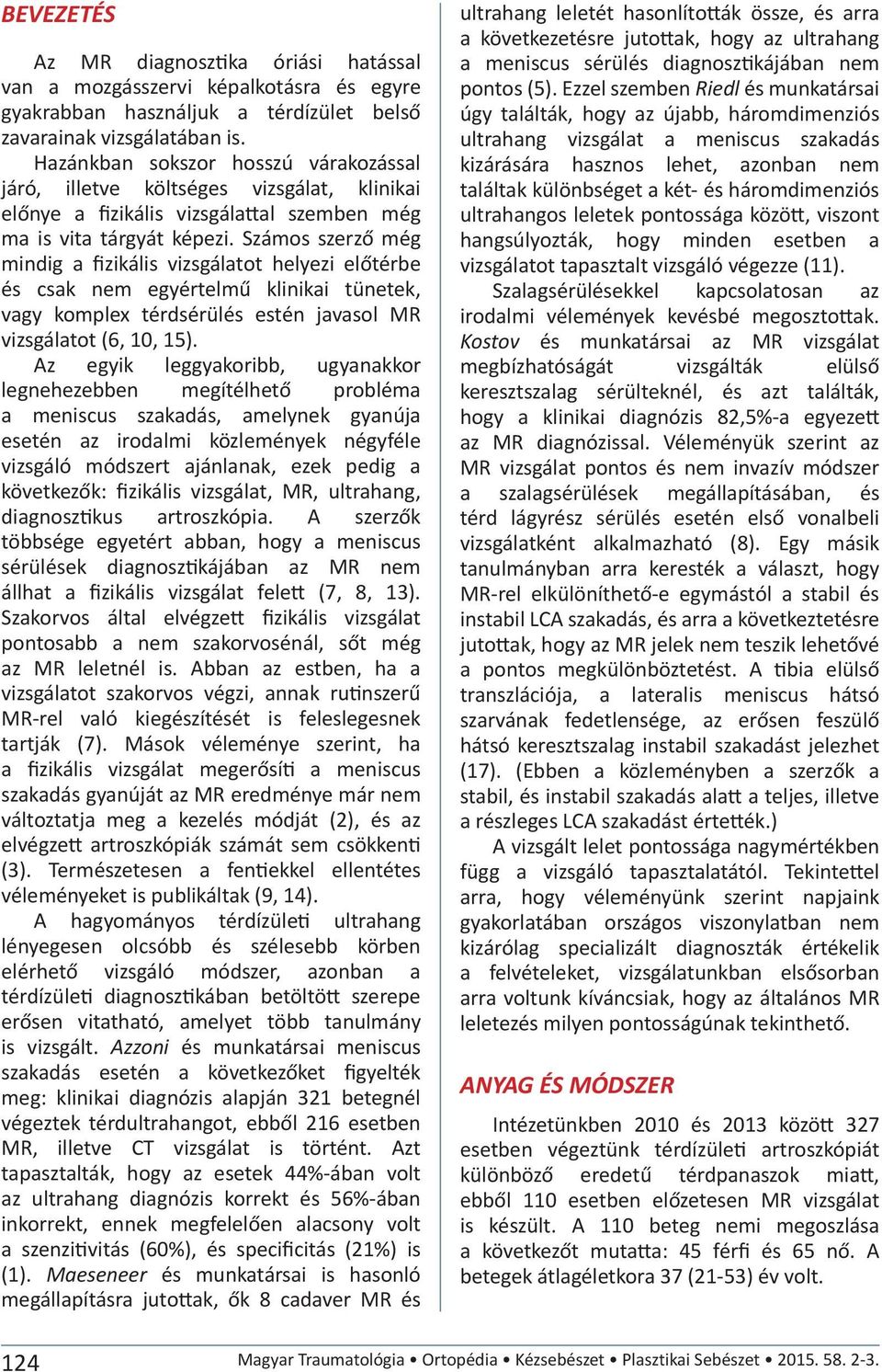 Számos szerző még mindig a fizikális vizsgálatot helyezi előtérbe és csak nem egyértelmű klinikai tünetek, vagy komplex térdsérülés estén javasol MR vizsgálatot (6, 10, 15).