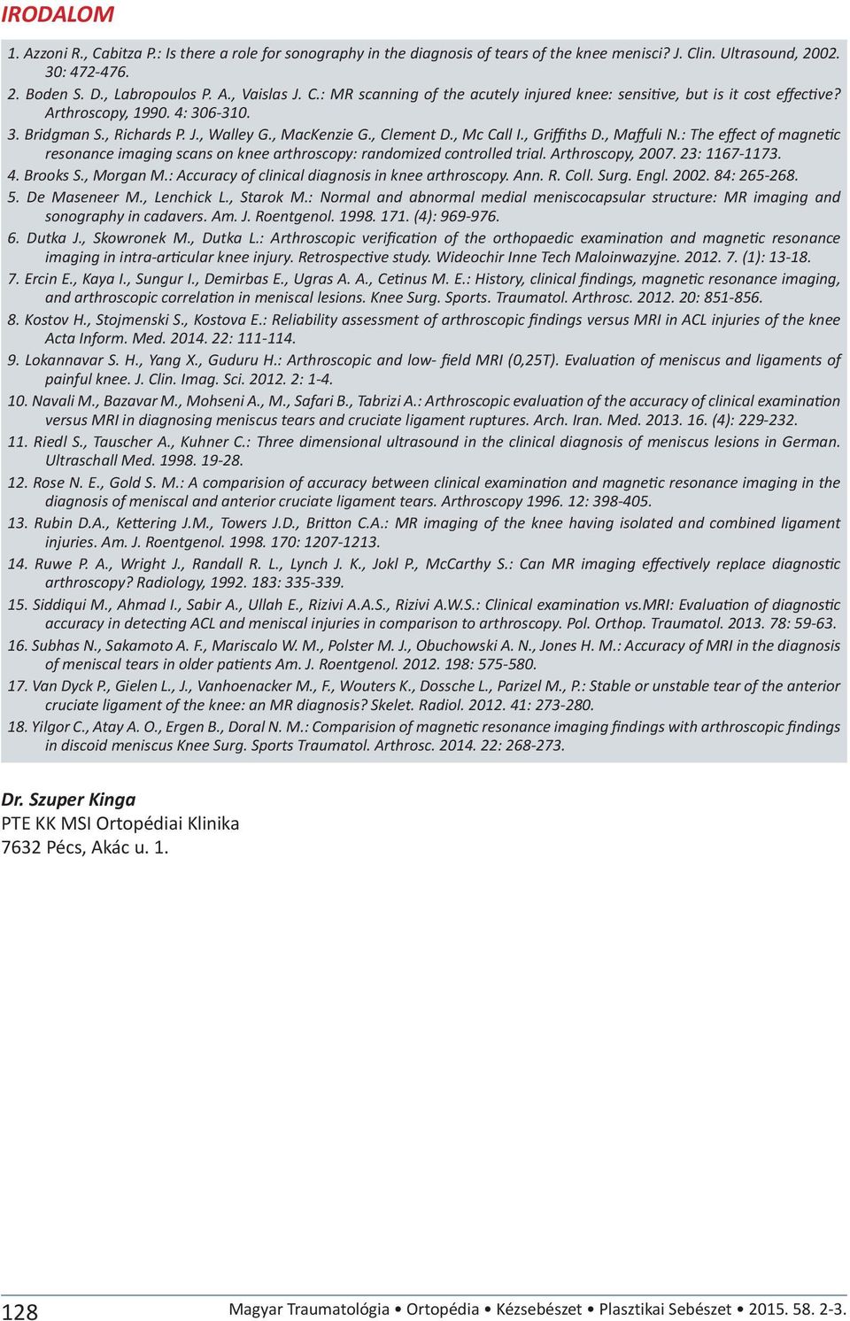 , Griffiths D., Maffuli N.: The effect of magnetic resonance imaging scans on knee arthroscopy: randomized controlled trial. Arthroscopy, 2007. 23: 1167-1173. 4. Brooks S., Morgan M.