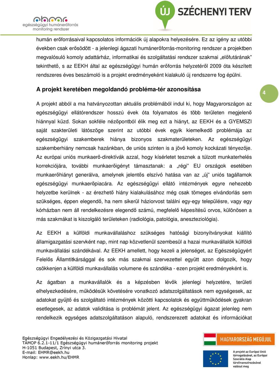 előfutárának tekinthető, s az EEKH által az egészségügyi humán erőforrás helyzetéről 2009 óta készített rendszeres éves beszámoló is a projekt eredményeként kialakuló új rendszerre fog épülni.