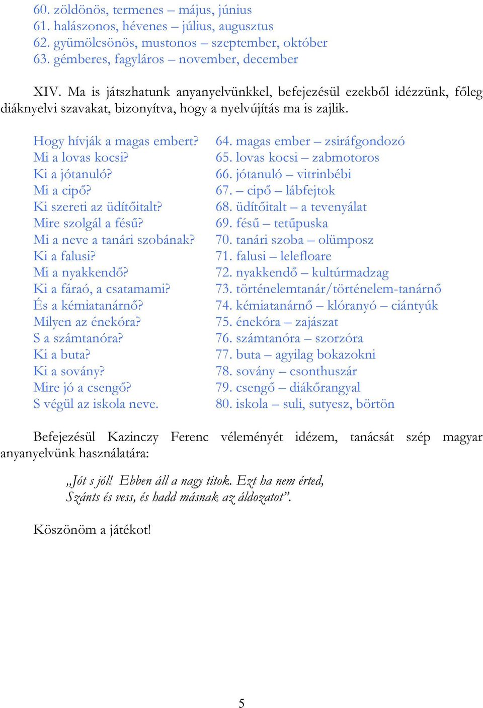 Mi a cipő? Ki szereti az üdítőitalt? Mire szolgál a fésű? Mi a neve a tanári szobának? Ki a falusi? Mi a nyakkendő? Ki a fáraó, a csatamami? És a kémiatanárnő? Milyen az énekóra? S a számtanóra?