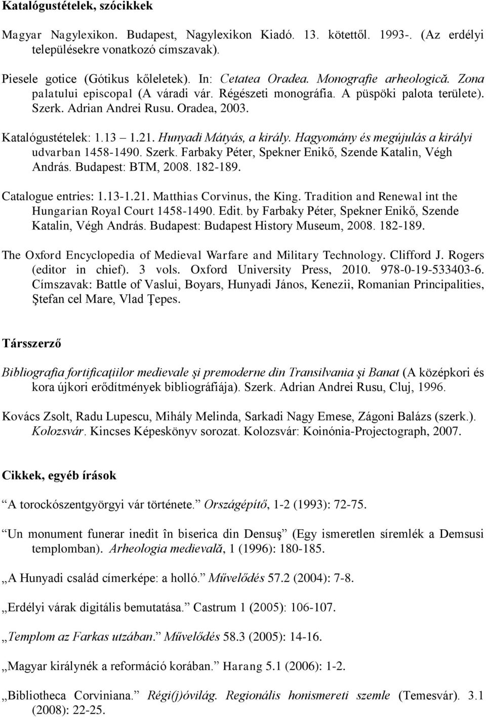 21. Hunyadi Mátyás, a király. Hagyomány és megújulás a királyi udvarban 1458-1490. Szerk. Farbaky Péter, Spekner Enikő, Szende Katalin, Végh András. Budapest: BTM, 2008. 182-189. Catalogue entries: 1.