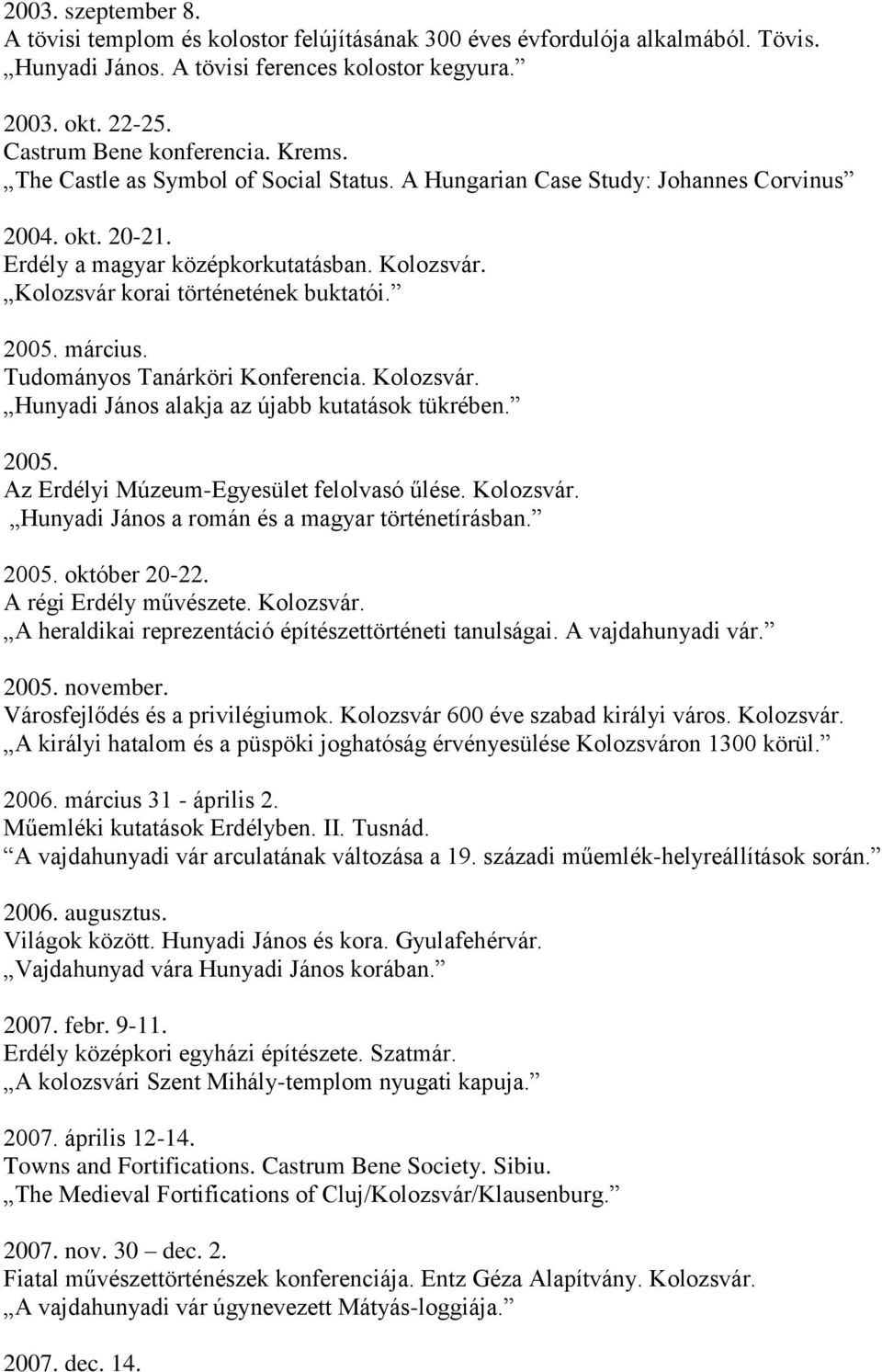 március. Tudományos Tanárköri Konferencia. Kolozsvár. Hunyadi János alakja az újabb kutatások tükrében. 2005. Az Erdélyi Múzeum-Egyesület felolvasó űlése. Kolozsvár. Hunyadi János a román és a magyar történetírásban.