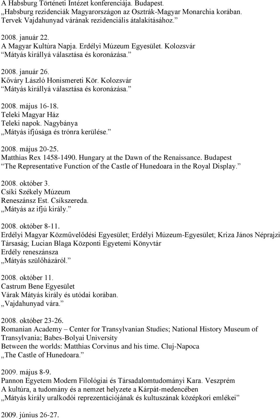 Kolozsvár Mátyás királlyá választása és koronázása. 2008. május 16-18. Teleki Magyar Ház Teleki napok. Nagybánya Mátyás ifjúsága és trónra kerülése. 2008. május 20-25. Matthias Rex 1458-1490.