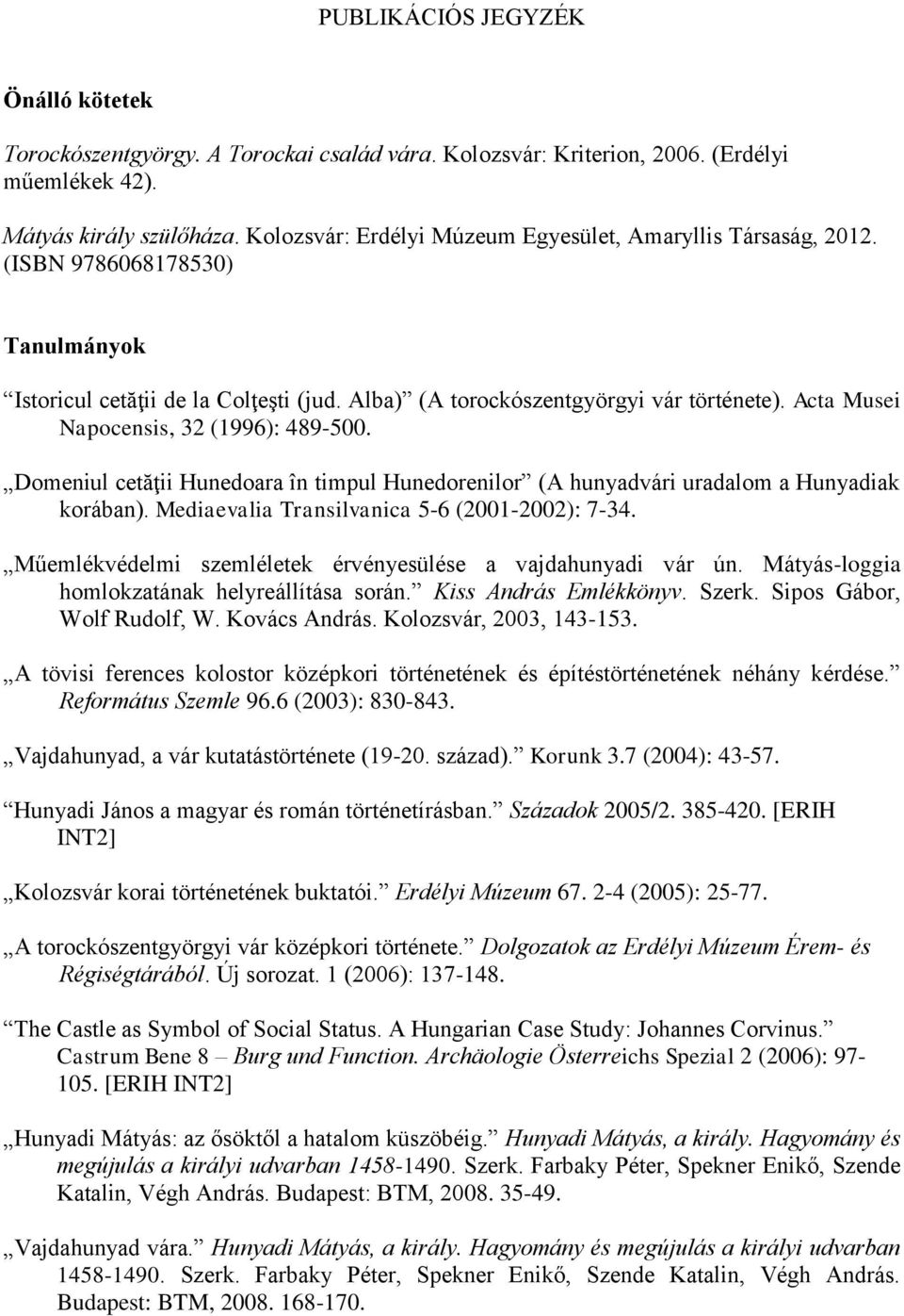 Acta Musei Napocensis, 32 (1996): 489-500. Domeniul cetăţii Hunedoara în timpul Hunedorenilor (A hunyadvári uradalom a Hunyadiak korában). Mediaevalia Transilvanica 5-6 (2001-2002): 7-34.