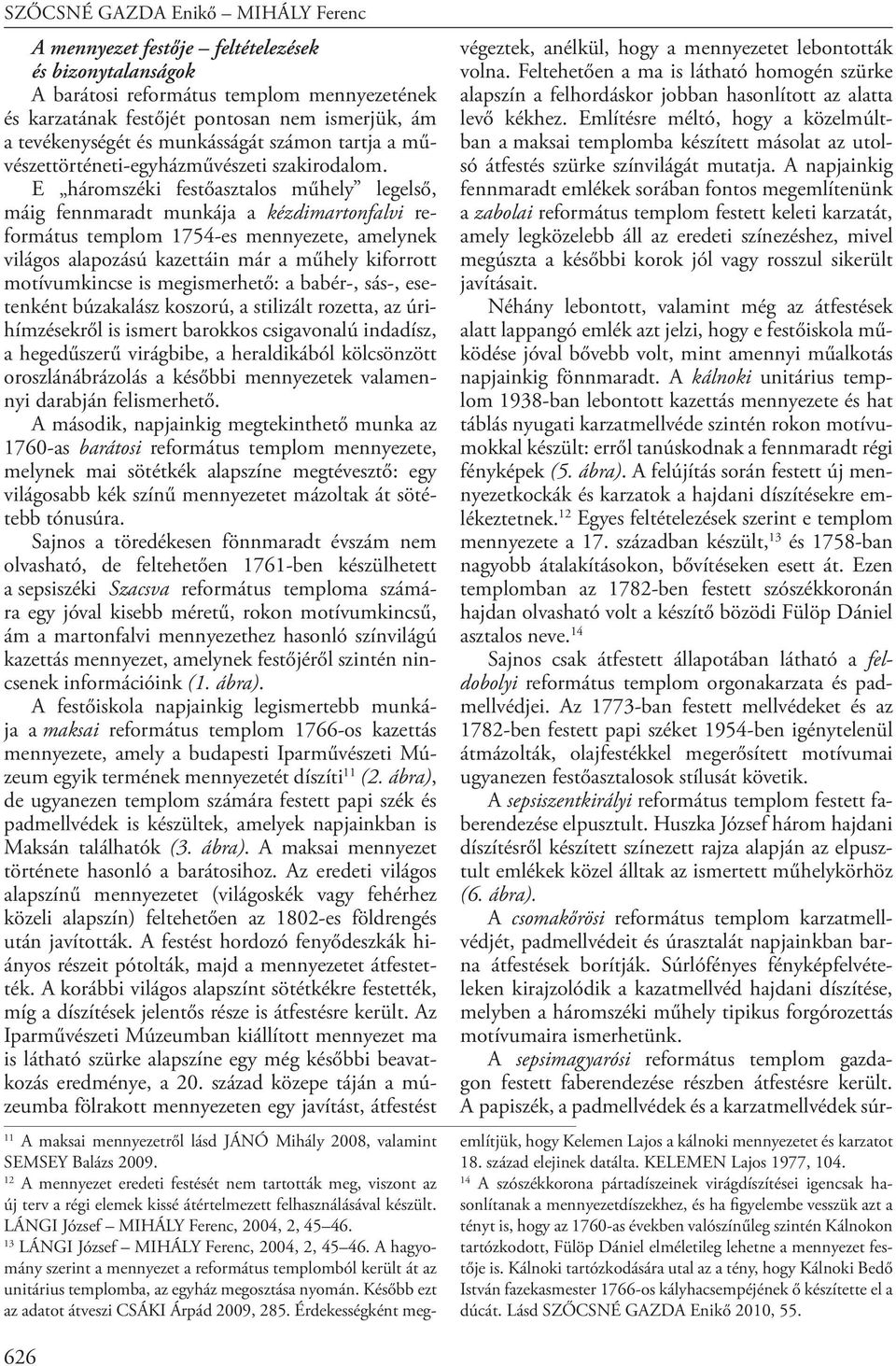 E háromszéki festőasztalos műhely legelső, máig fennmaradt munkája a kézdimartonfalvi református templom 1754-es mennyezete, amelynek világos alapozású kazettáin már a műhely kiforrott motívumkincse