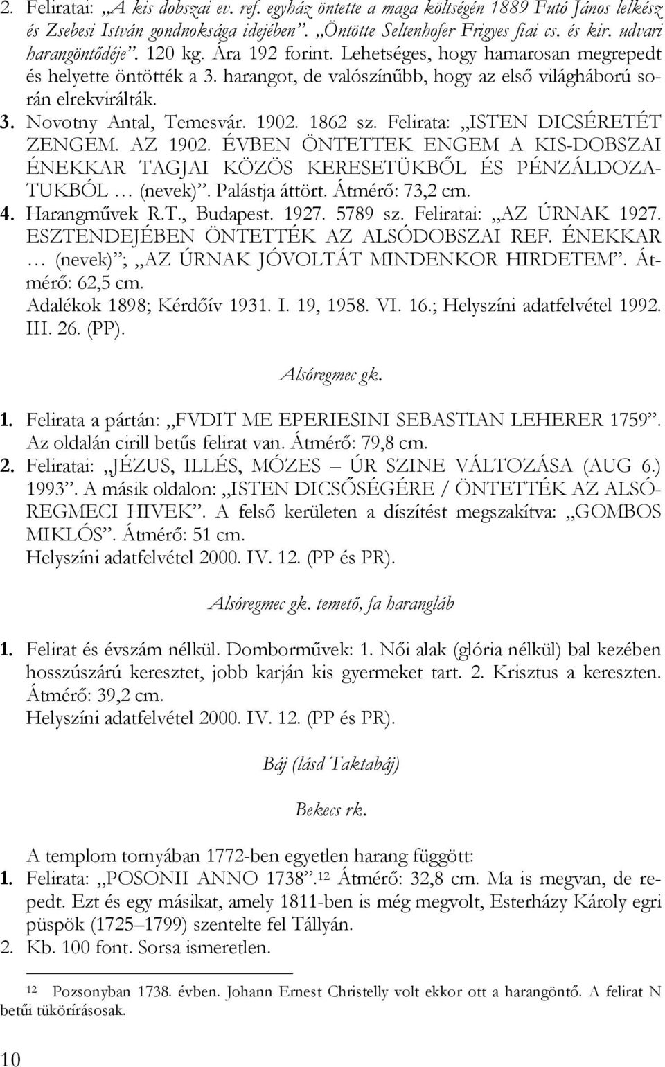 1862 sz. Felirata: ISTEN DICSÉRETÉT ZENGEM. AZ 1902. ÉVBEN ÖNTETTEK ENGEM A KIS-DOBSZAI ÉNEKKAR TAGJAI KÖZÖS KERESETÜKBŐL ÉS PÉNZÁLDOZA- TUKBÓL (nevek). Palástja áttört. Átmérő: 73,2 cm. 4.