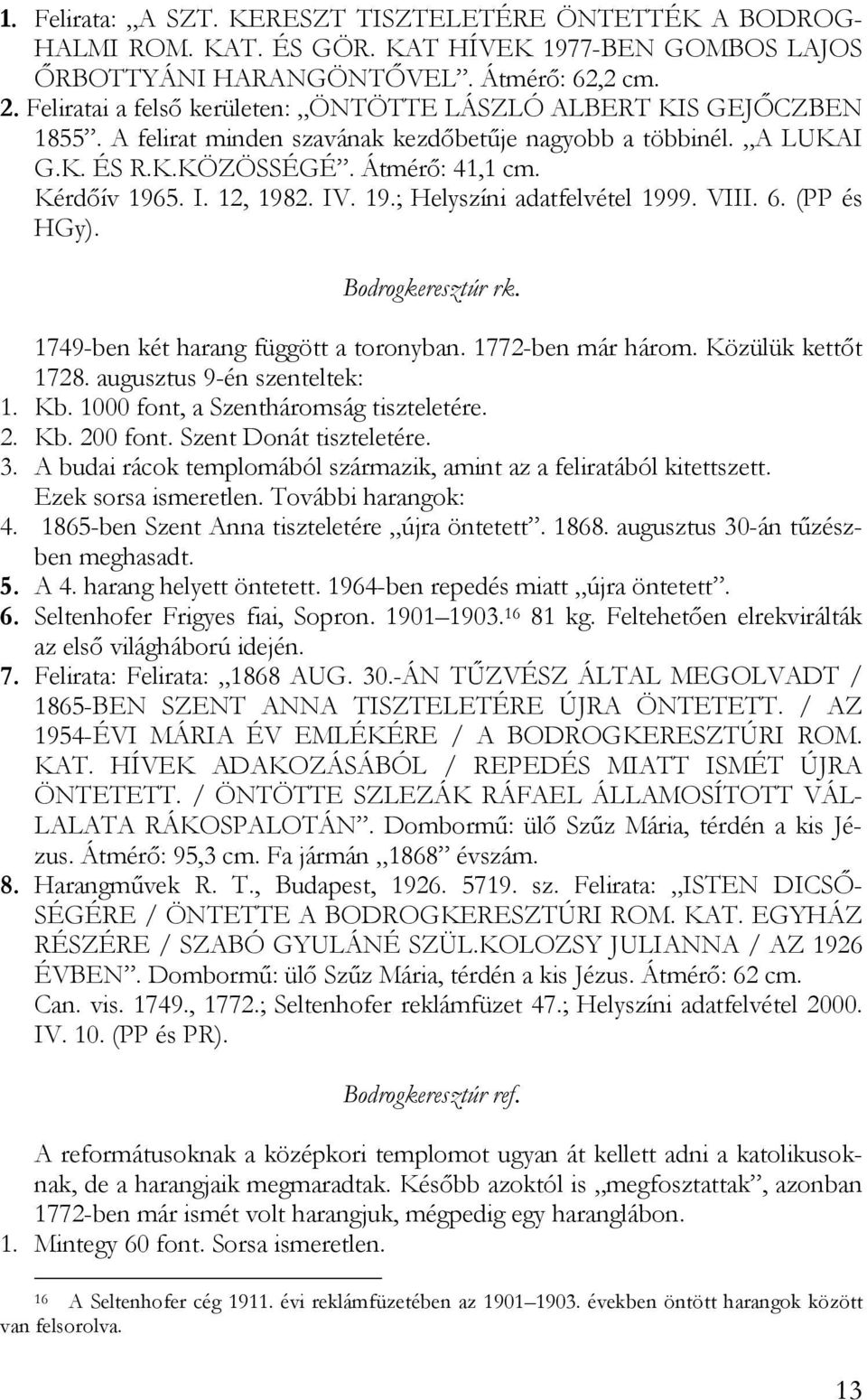 12, 1982. IV. 19.; Helyszíni adatfelvétel 1999. VIII. 6. (PP és HGy). Bodrogkeresztúr rk. 1749-ben két harang függött a toronyban. 1772-ben már három. Közülük kettőt 1728.