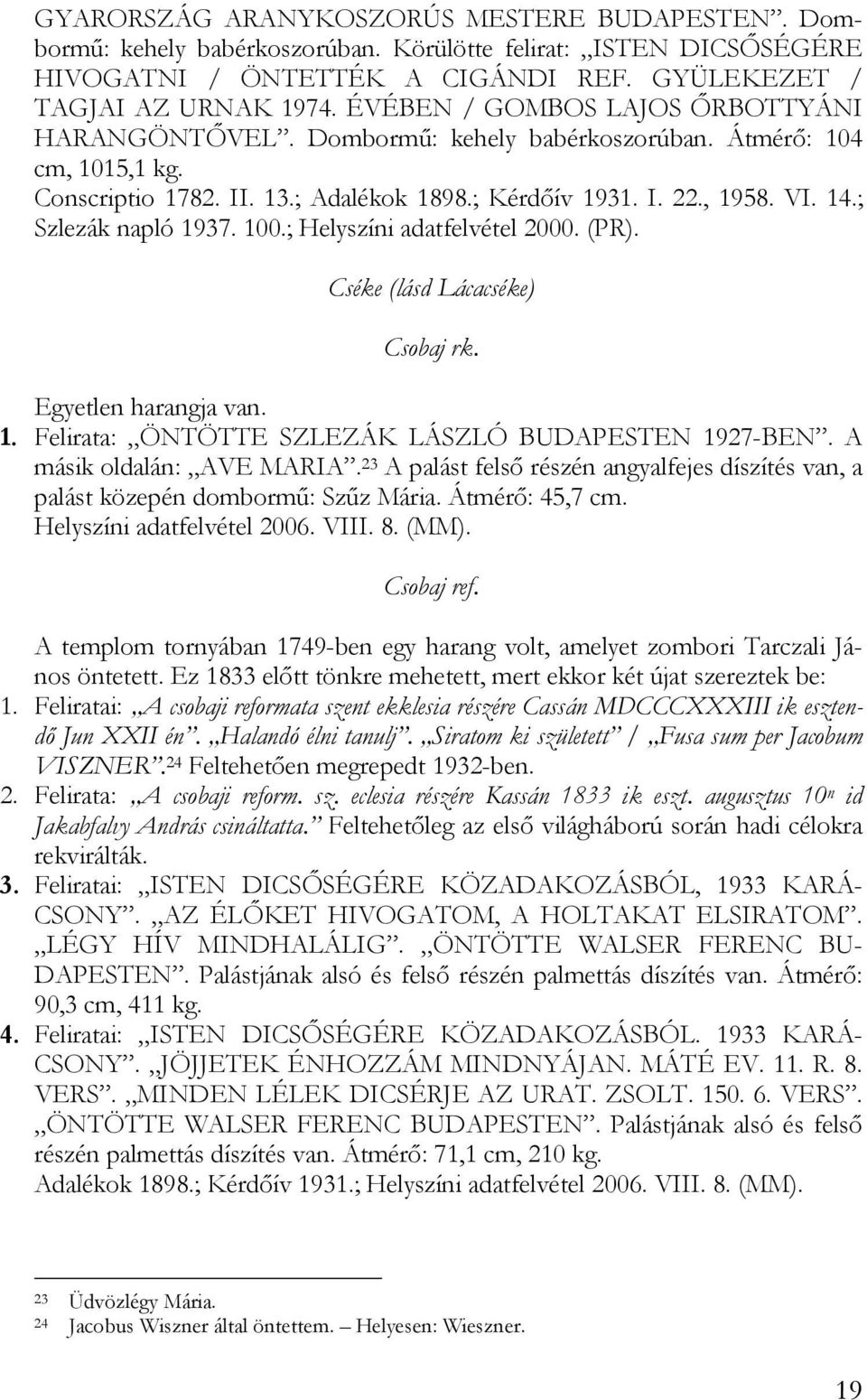 ; Szlezák napló 1937. 100.; Helyszíni adatfelvétel 2000. (PR). Cséke (lásd Lácacséke) Csobaj rk. Egyetlen harangja van. 1. Felirata: ÖNTÖTTE SZLEZÁK LÁSZLÓ BUDAPESTEN 1927-BEN.