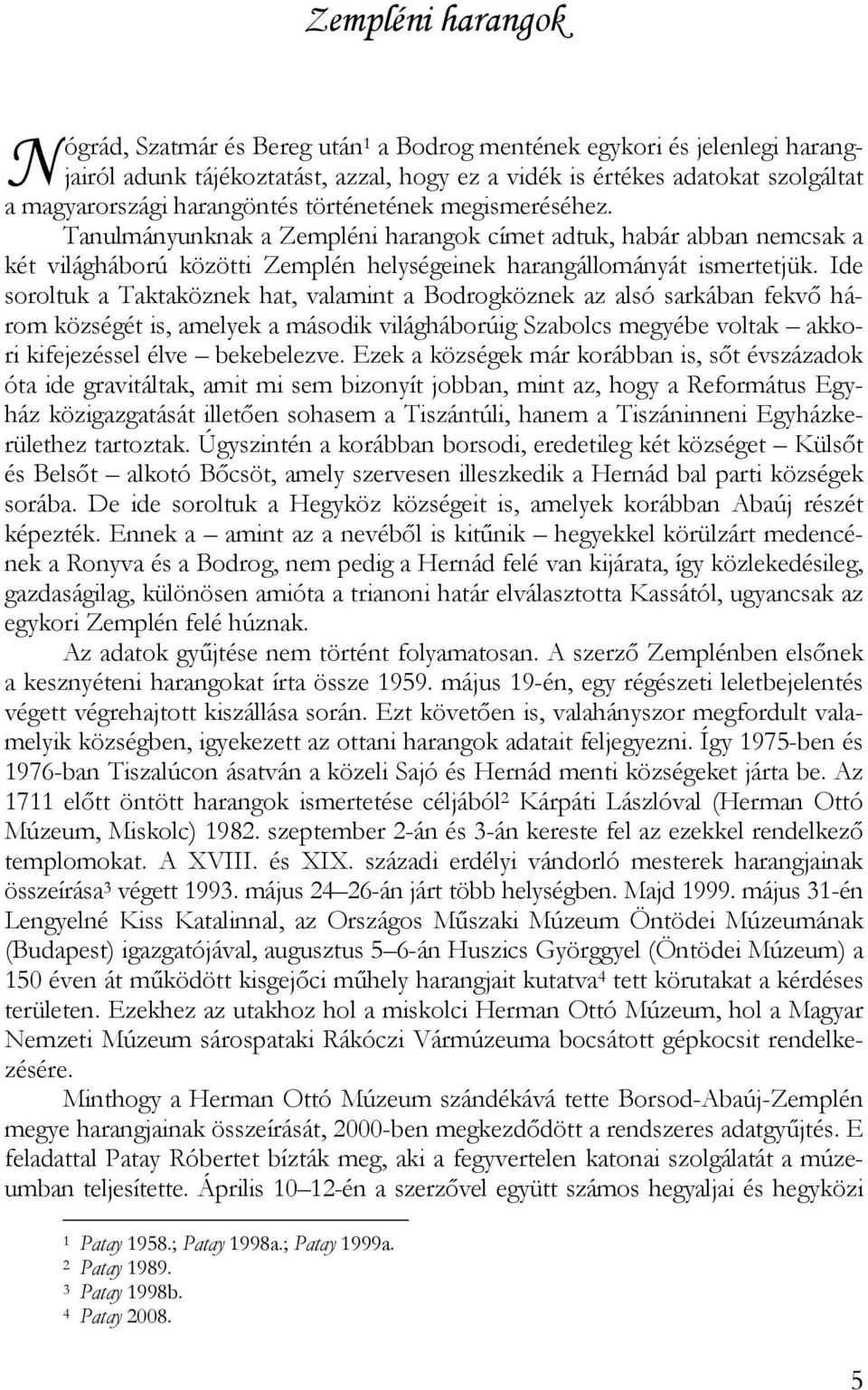 Ide soroltuk a Taktaköznek hat, valamint a Bodrogköznek az alsó sarkában fekvő három községét is, amelyek a második világháborúig Szabolcs megyébe voltak akkori kifejezéssel élve bekebelezve.