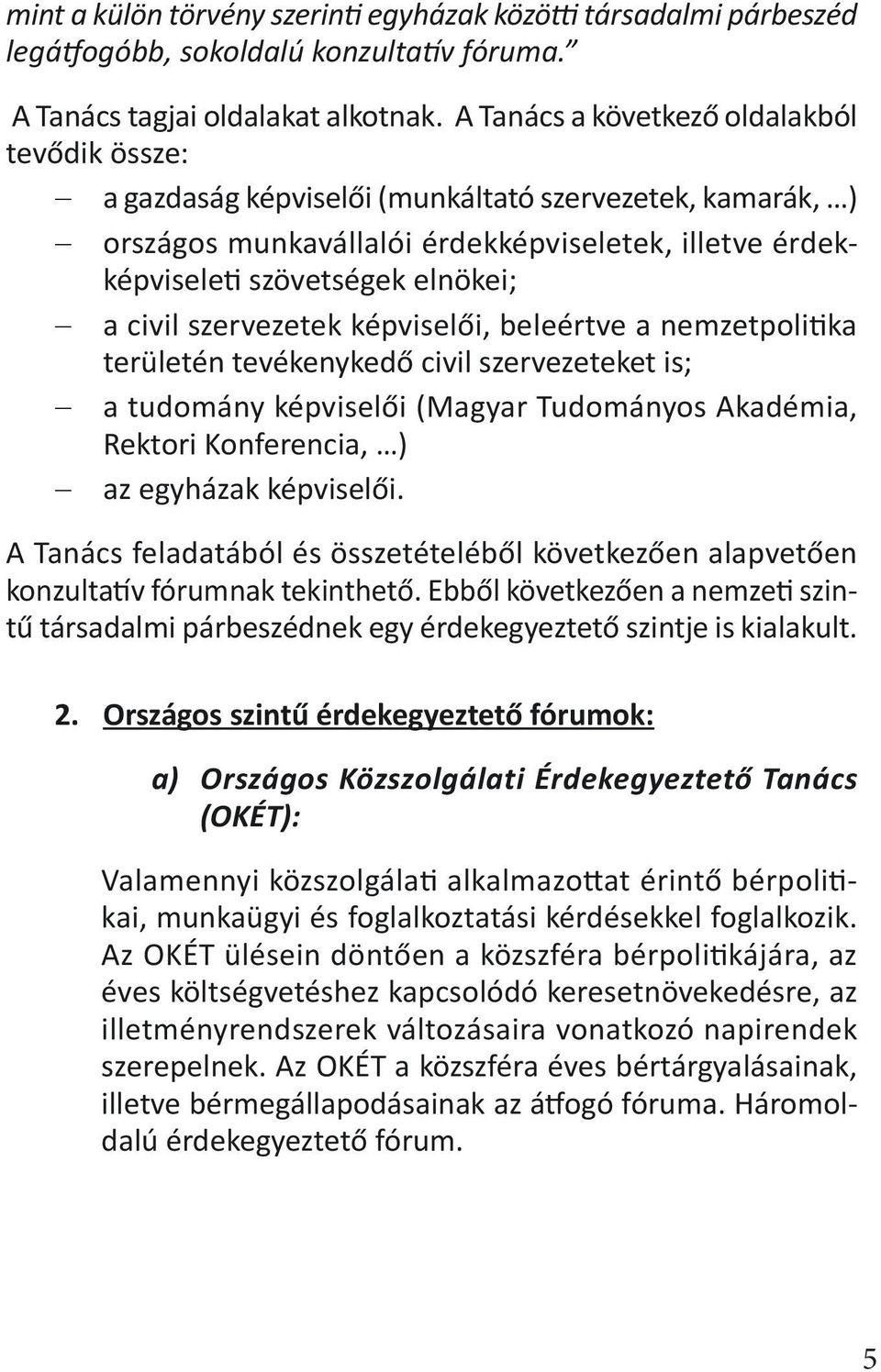 civil szervezetek képviselői, beleértve a nemzetpolitika területén tevékenykedő civil szervezeteket is; a tudomány képviselői (Magyar Tudományos Akadémia, Rektori Konferencia, ) az egyházak