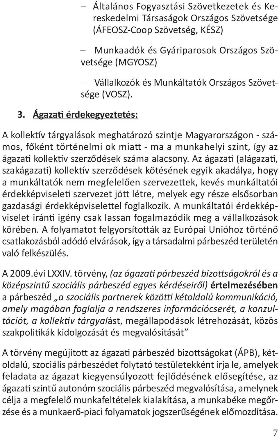 A kollektív tárgyalások meghatározó szintje Magyarországon - számos, főként történelmi ok miatt - ma a munkahelyi szint, így az ágazati kollektív szerződések száma alacsony.