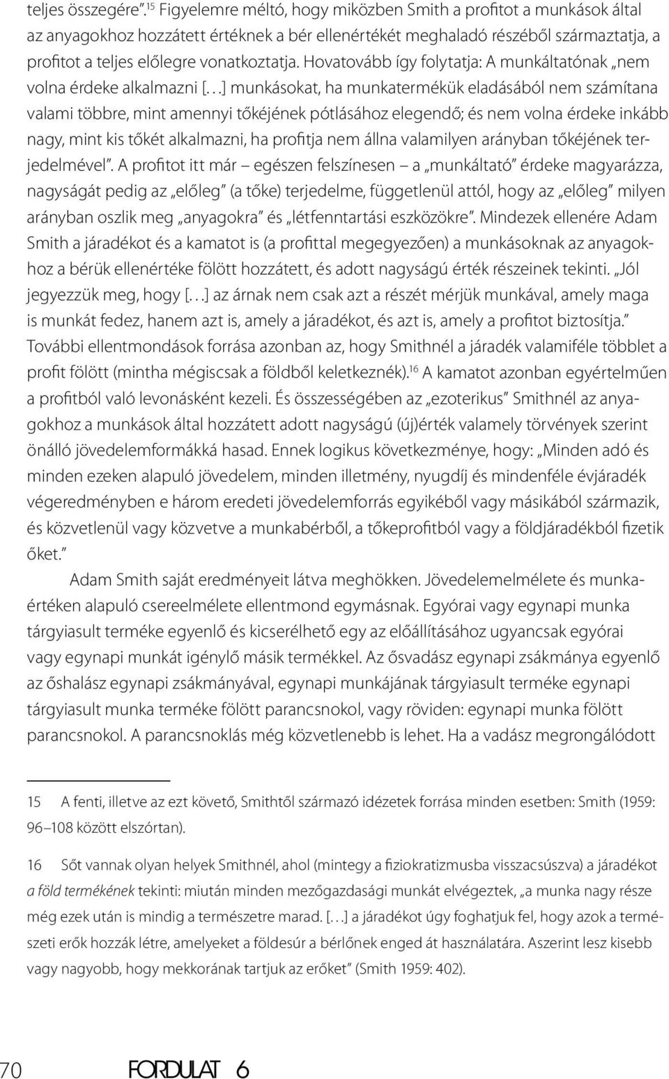 Hovatovább így folytatja: A munkáltatónak nem volna érdeke alkalmazni [ ] munkásokat, ha munkatermékük eladásából nem számítana valami többre, mint amennyi tőkéjének pótlásához elegendő; és nem volna