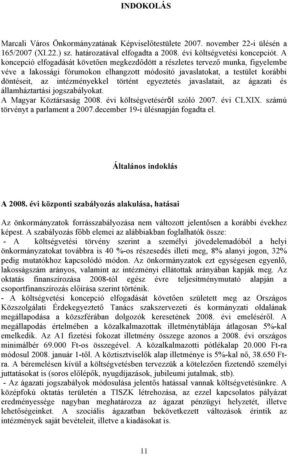 történt egyeztetés javaslatait, az ágazati és államháztartási jogszabályokat. A Magyar Köztársaság 2008. évi költségvetéséről szóló 2007. évi CLXIX. számú törvényt a parlament a 2007.