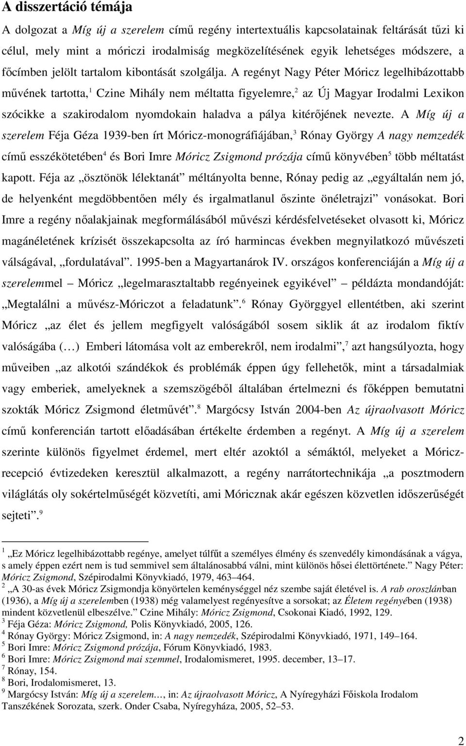 A regényt Nagy Péter Móricz legelhibázottabb mővének tartotta, 1 Czine Mihály nem méltatta figyelemre, 2 az Új Magyar Irodalmi Lexikon szócikke a szakirodalom nyomdokain haladva a pálya kitérıjének