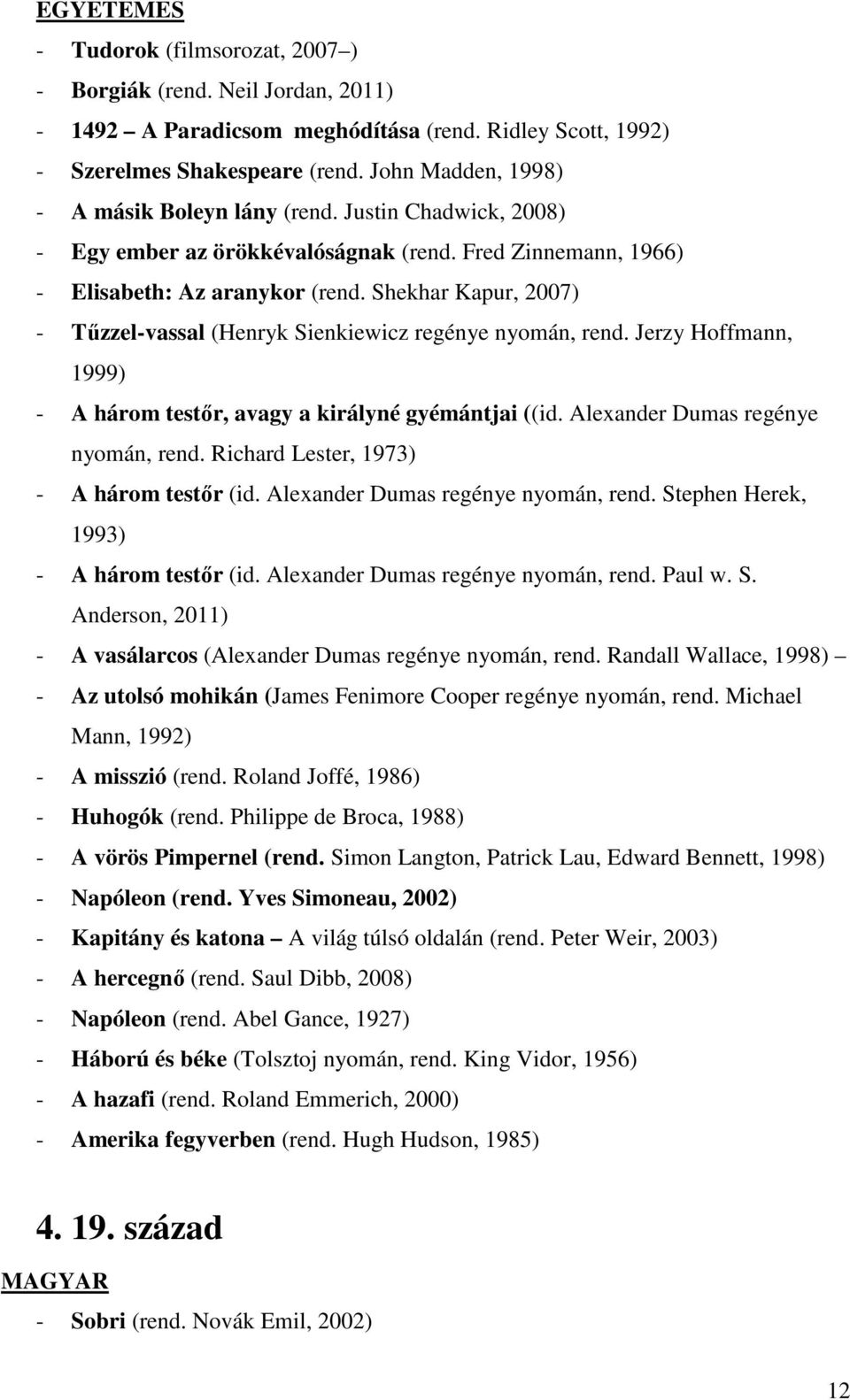 Shekhar Kapur, 2007) - Tűzzel-vassal (Henryk Sienkiewicz regénye nyomán, rend. Jerzy Hoffmann, 1999) - A három testőr, avagy a királyné gyémántjai ((id. Alexander Dumas regénye nyomán, rend.