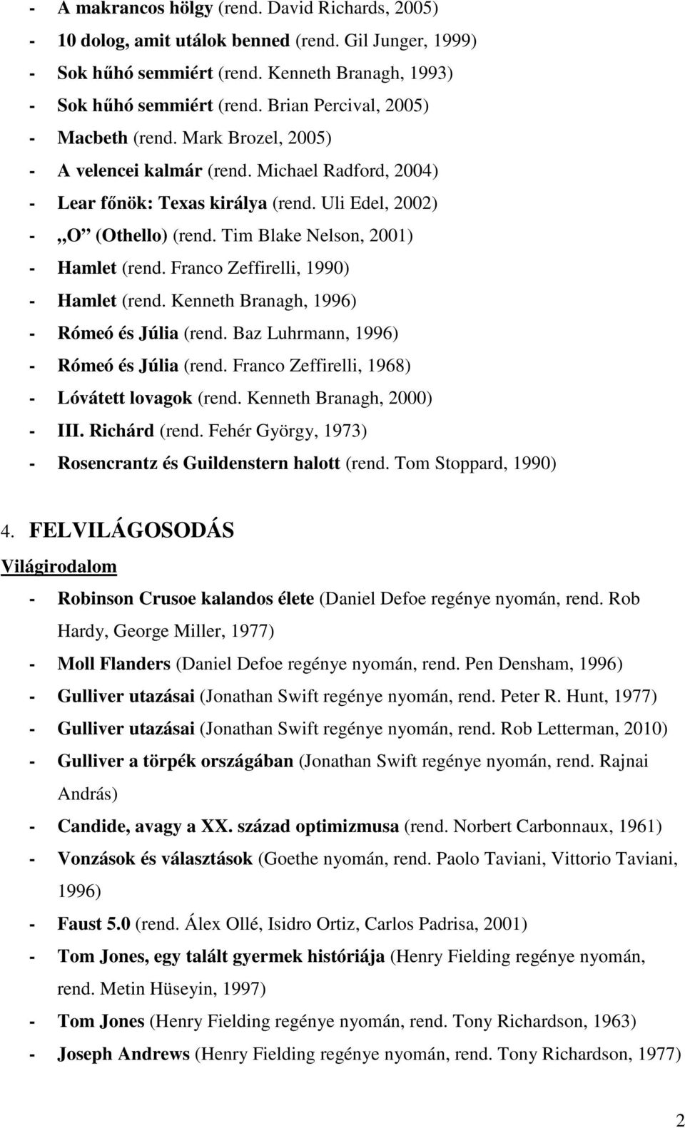 Tim Blake Nelson, 2001) - Hamlet (rend. Franco Zeffirelli, 1990) - Hamlet (rend. Kenneth Branagh, 1996) - Rómeó és Júlia (rend. Baz Luhrmann, 1996) - Rómeó és Júlia (rend.