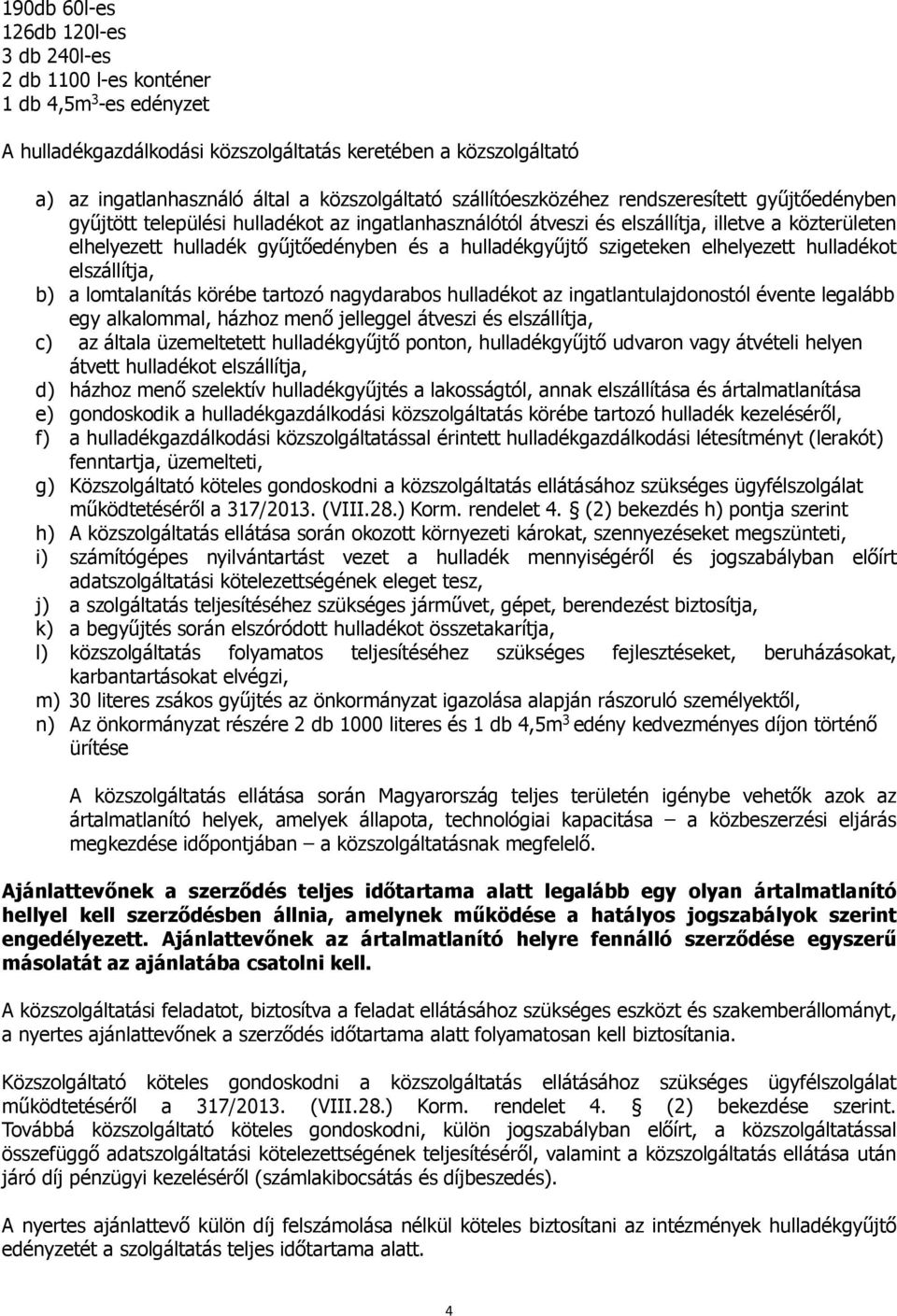 gyűjtőedényben és a hulladékgyűjtő szigeteken elhelyezett hulladékot elszállítja, b) a lomtalanítás körébe tartozó nagydarabos hulladékot az ingatlantulajdonostól évente legalább egy alkalommal,