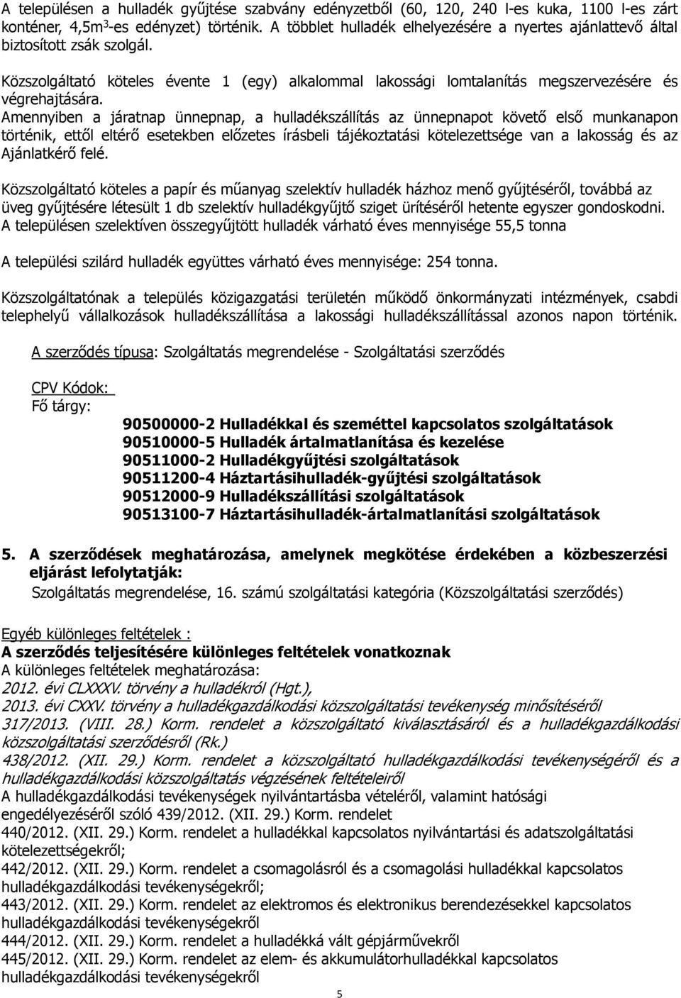 Amennyiben a járatnap ünnepnap, a hulladékszállítás az ünnepnapot követő első munkanapon történik, ettől eltérő esetekben előzetes írásbeli tájékoztatási kötelezettsége van a lakosság és az