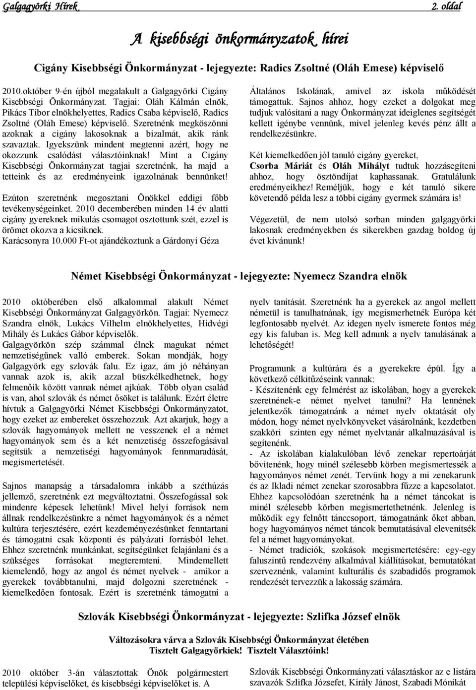 Szeretnénk megköszönni azoknak a cigány lakosoknak a bizalmát, akik ránk szavaztak. Igyekszünk mindent megtenni azért, hogy ne okozzunk csalódást választóinknak!