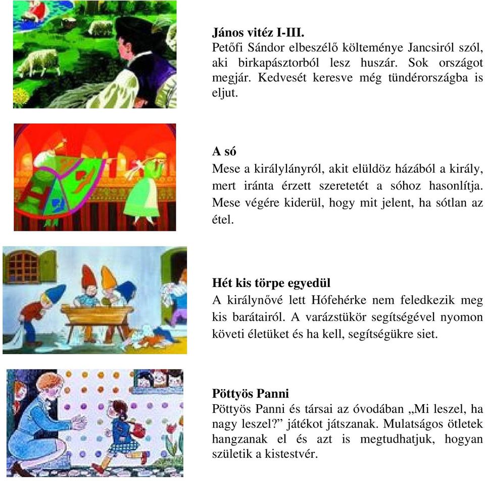 Hét kis törpe egyedül A királynővé lett Hófehérke nem feledkezik meg kis barátairól. A varázstükör segítségével nyomon követi életüket és ha kell, segítségükre siet.