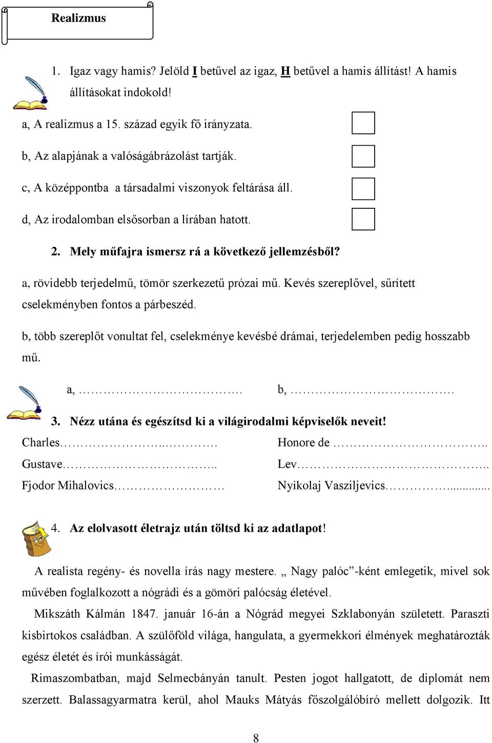 a, rövidebb terjedelmű, tömör szerkezetű prózai mű. Kevés szereplővel, sűrített cselekményben fontos a párbeszéd.