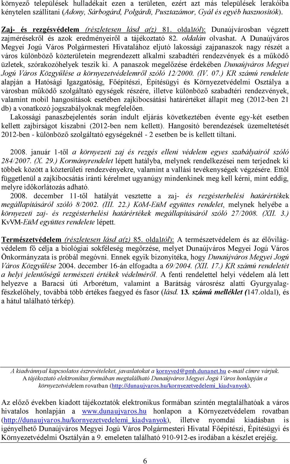 lakossági zajpanaszok nagy részét a város különböző közterületein megrendezett alkalmi szabadtéri rendezvények és a működő üzletek, szórakozóhelyek teszik ki A panaszok megelőzése érdekében