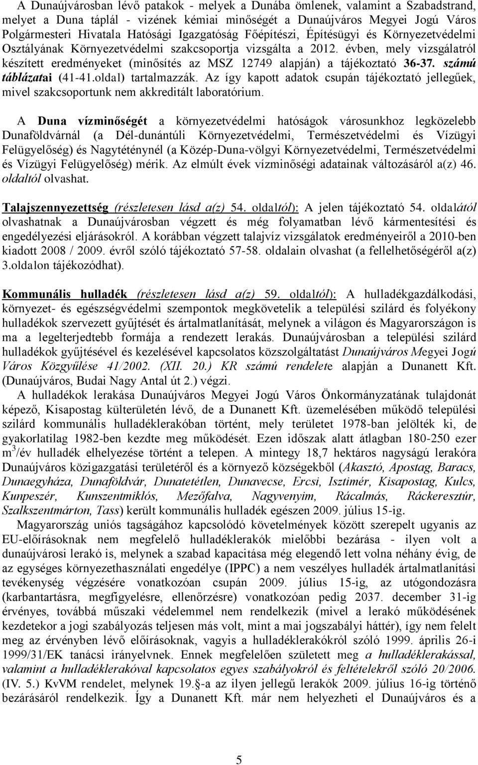 tájékoztató 36-37 számú táblázatai (41-41oldal) tartalmazzák Az így kapott adatok csupán tájékoztató jellegűek, mivel szakcsoportunk nem akkreditált laboratórium A Duna vízminőségét a