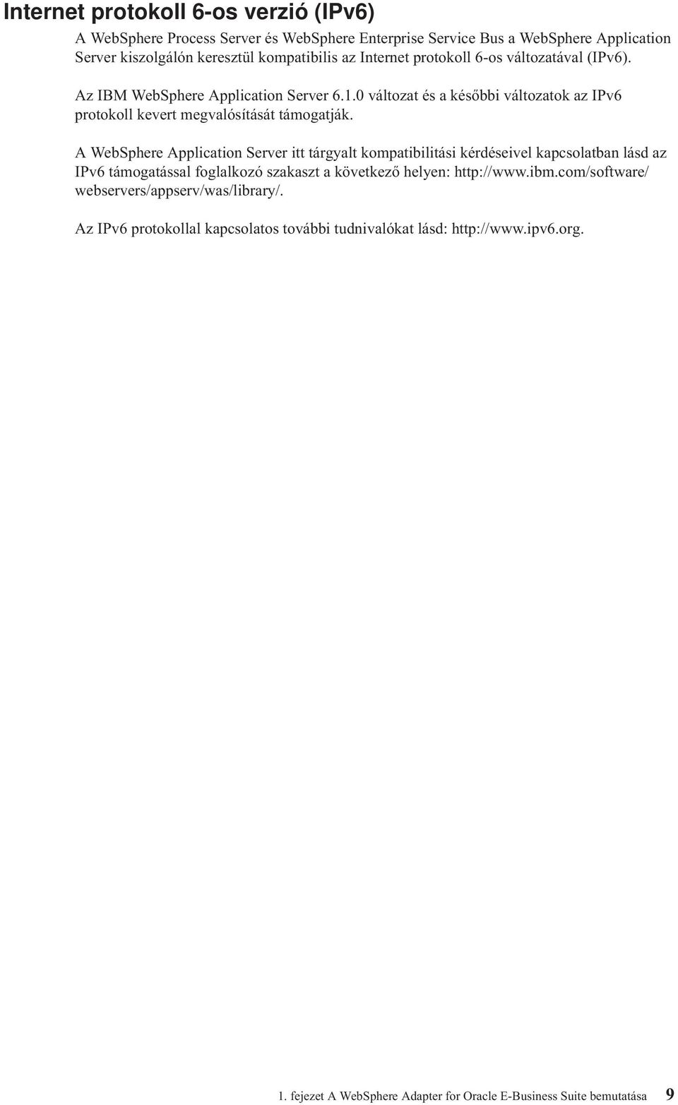 A WebSphere Application Server itt tárgyalt kompatibilitási kérdéseivel kapcsolatban lásd az IPv6 támogatással foglalkozó szakaszt a következő helyen: http://www.ibm.