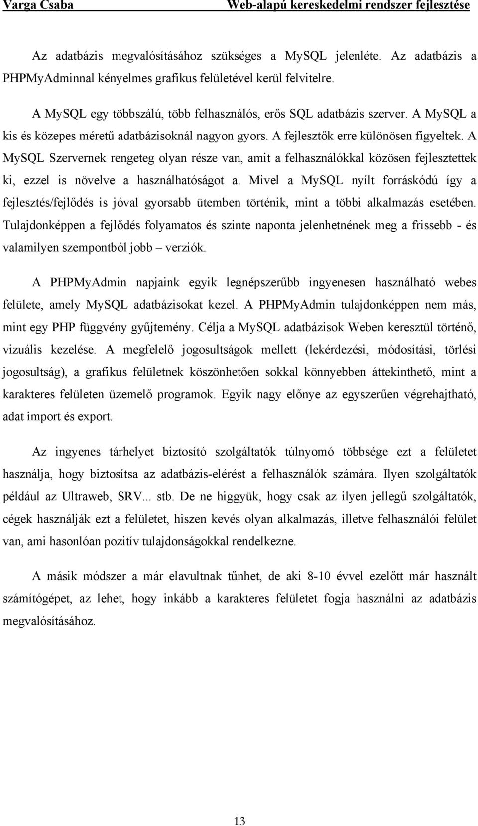 A MySQL Szervernek rengeteg olyan része van, amit a felhasználókkal közösen fejlesztettek ki, ezzel is növelve a használhatóságot a.