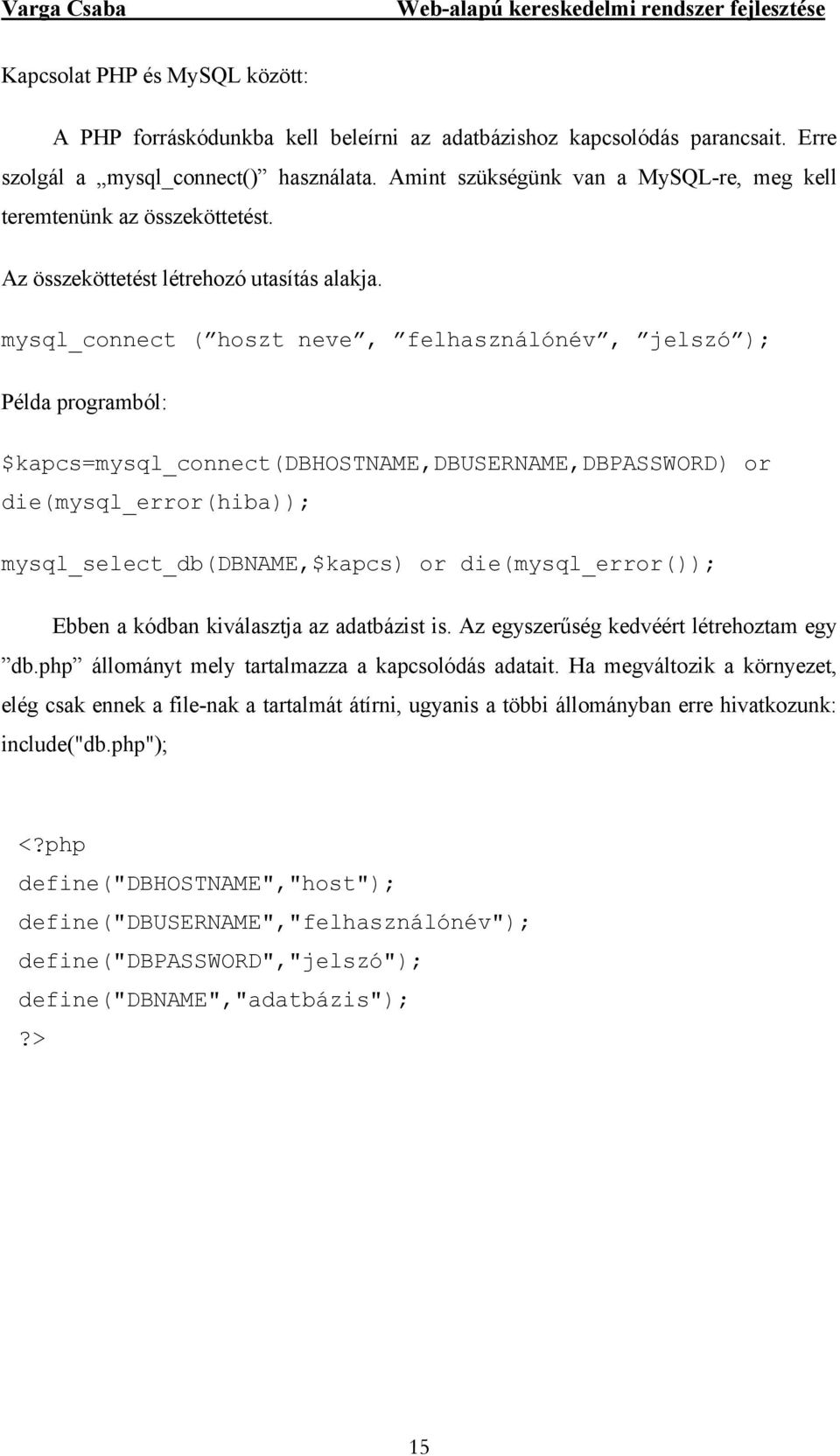 mysql_connect ( hoszt neve, felhasználónév, jelszó ); Példa programból: $kapcs=mysql_connect(dbhostname,dbusername,dbpassword) or die(mysql_error(hiba)); mysql_select_db(dbname,$kapcs) or