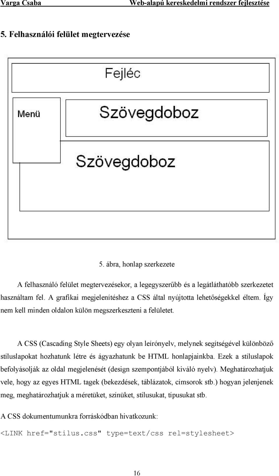 A CSS (Cascading Style Sheets) egy olyan leírónyelv, melynek segítségével különböző stíluslapokat hozhatunk létre és ágyazhatunk be HTML honlapjainkba.