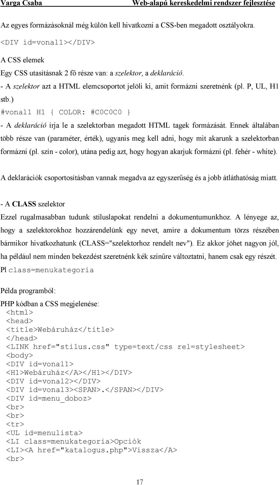 Ennek általában több része van (paraméter, érték), ugyanis meg kell adni, hogy mit akarunk a szelektorban formázni (pl. szín - color), utána pedig azt, hogy hogyan akarjuk formázni (pl.