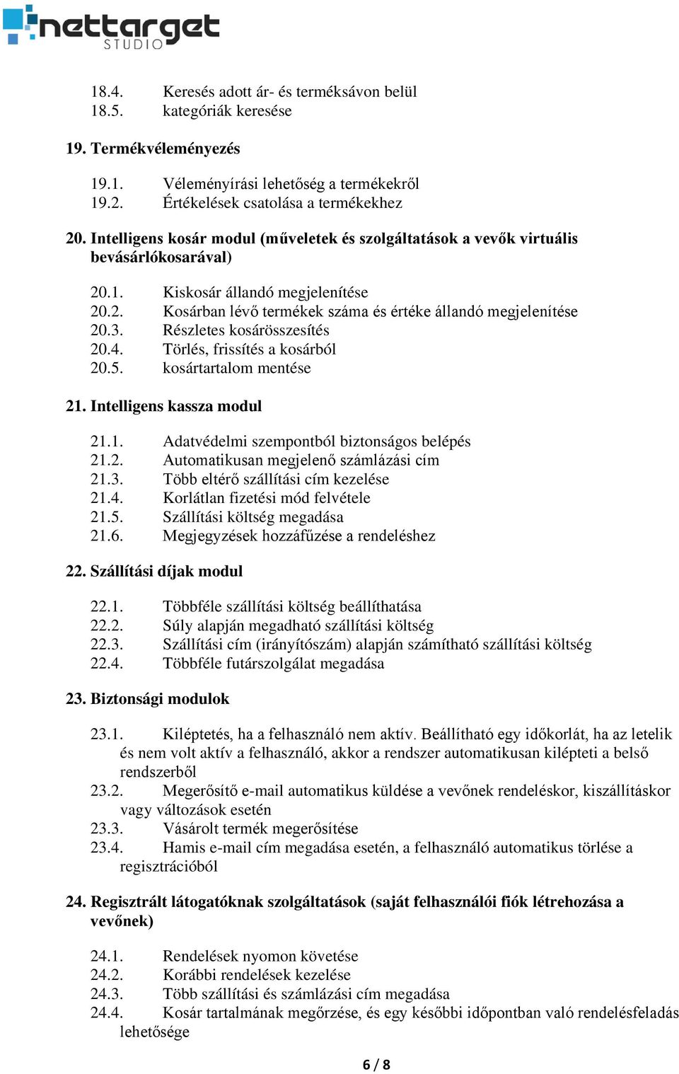 Részletes kosárösszesítés 20.4. Törlés, frissítés a kosárból 20.5. kosártartalom mentése 21. Intelligens kassza modul 21.1. Adatvédelmi szempontból biztonságos belépés 21.2. Automatikusan megjelenő számlázási cím 21.