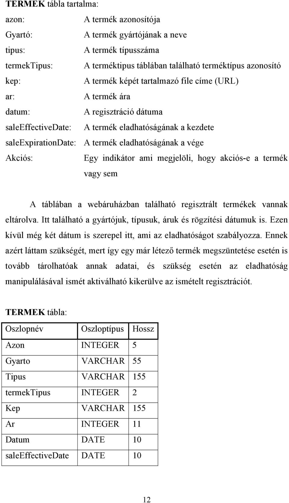 indikátor ami megjelöli, hogy akciós-e a termék vagy sem A táblában a webáruházban található regisztrált termékek vannak eltárolva. Itt található a gyártójuk, típusuk, áruk és rögzítési dátumuk is.