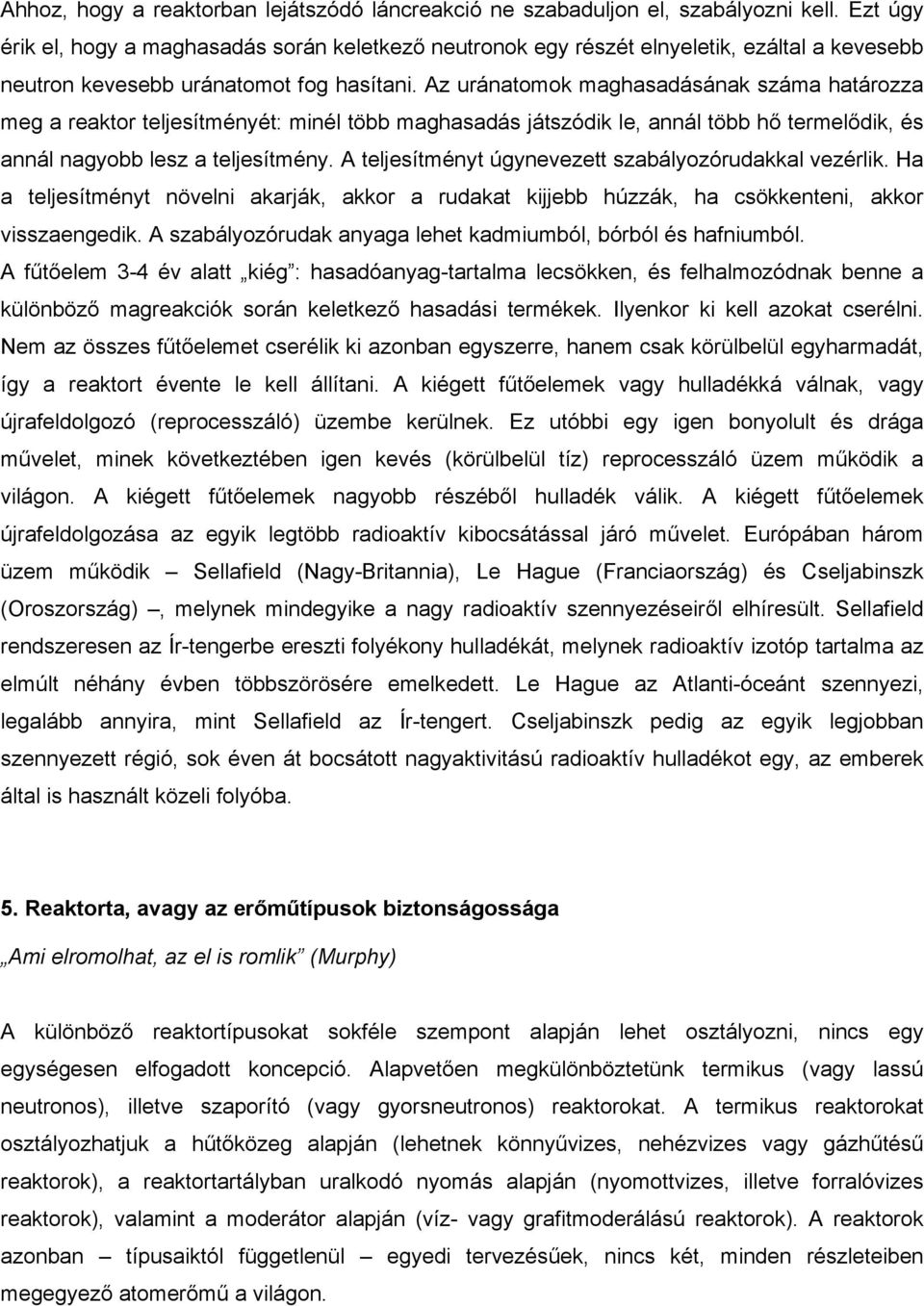 Az uránatomok maghasadásának száma határozza meg a reaktor teljesítményét: minél több maghasadás játszódik le, annál több hő termelődik, és annál nagyobb lesz a teljesítmény.