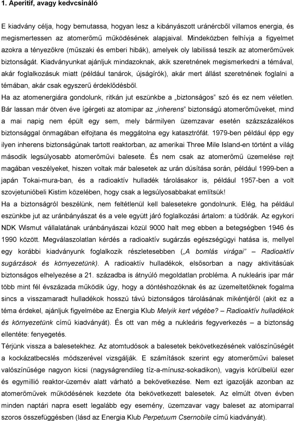 Kiadványunkat ajánljuk mindazoknak, akik szeretnének megismerkedni a témával, akár foglalkozásuk miatt (például tanárok, újságírók), akár mert állást szeretnének foglalni a témában, akár csak