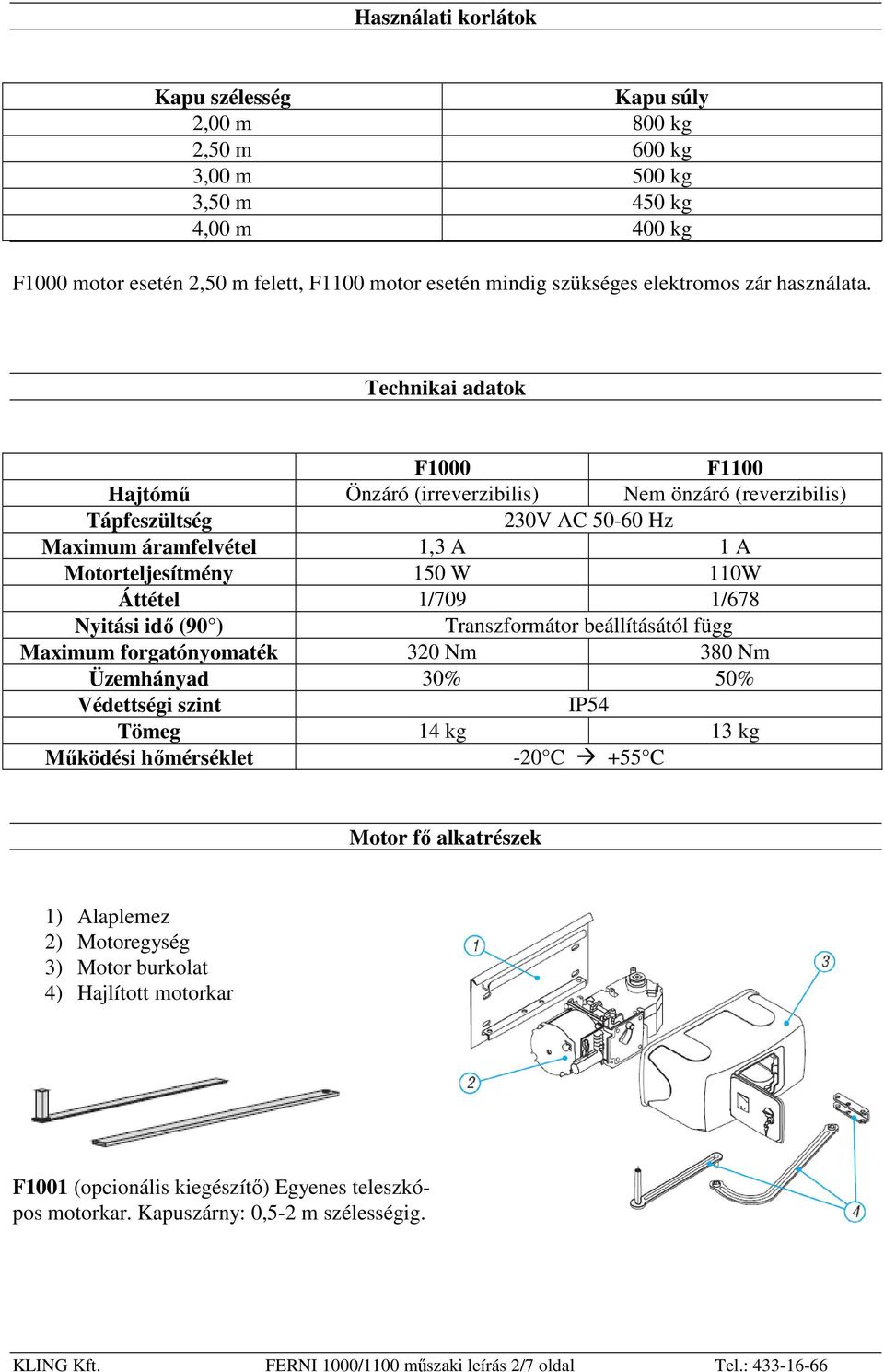 Technikai adatok F1000 F1100 Hajtómő Önzáró (irreverzibilis) Nem önzáró (reverzibilis) Tápfeszültség 230V AC 50-60 Hz Maximum áramfelvétel 1,3 A 1 A Motorteljesítmény 150 W 110W Áttétel 1/709 1/678