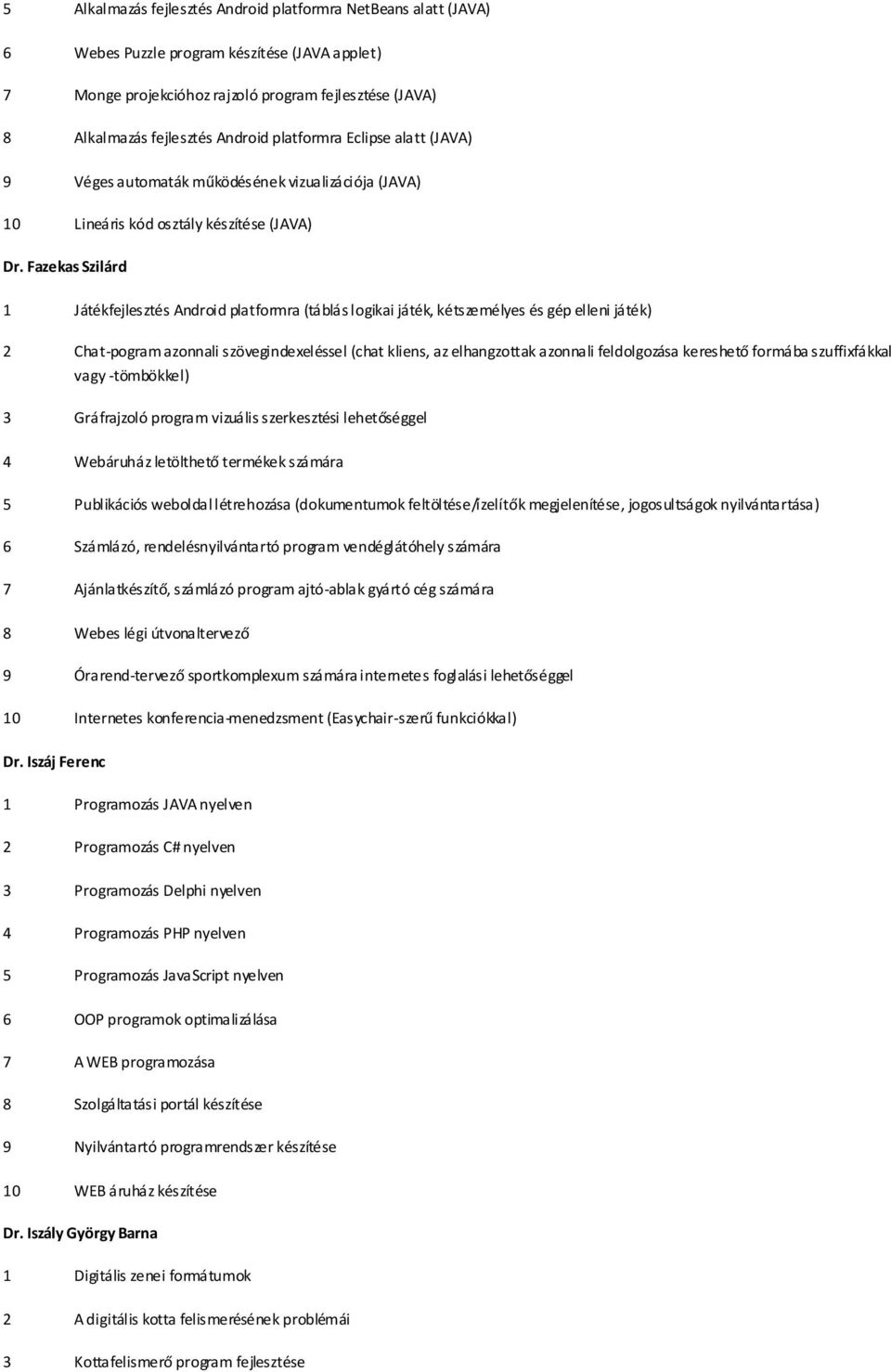 Fazekas Szilárd 1 Játékfejlesztés Android platformra (táblás logikai játék, kétszemélyes és gép elleni játék) 2 Chat-pogram azonnali szövegindexeléssel (chat kliens, az elhangzottak azonnali