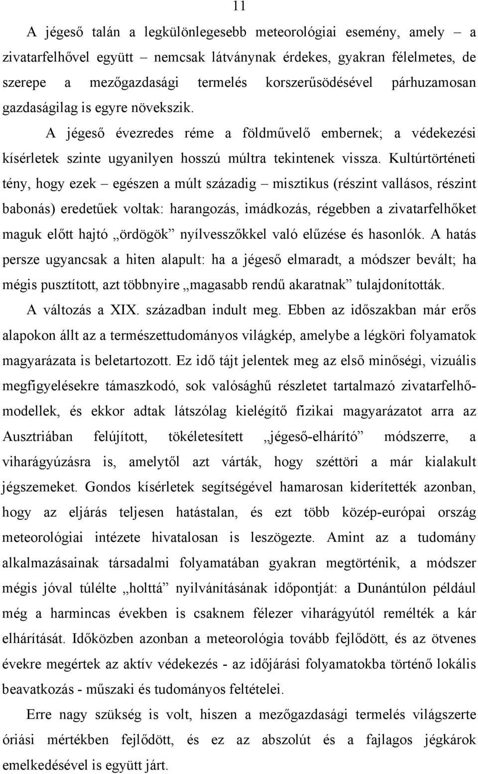 Kultúrtörténeti tény, hogy ezek egészen a múlt századig misztikus (részint vallásos, részint babonás) eredetűek voltak: harangozás, imádkozás, régebben a zivatarfelhőket maguk előtt hajtó ördögök