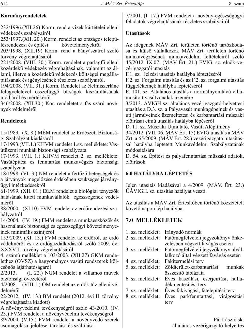 194/2008. (VII. 31.) Korm. Rendelet az élelmiszerlánc felügyeletével összefüggô bírságok kiszámításának módjáról és mértékérôl. 346/2008. (XII.30.) Kor. rendeletet a fás szárú növények védelmérôl Rendeletek 15/1989.