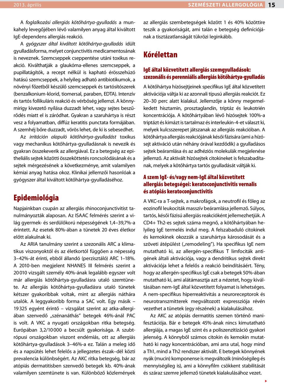 Kiválthatják a glaukóma-ellenes szemcseppek, a pupillatágítók, a recept nélkül is kapható érösszehúzó hatású szemcseppek, a helyileg adható antibiotikumok, a növényi főzetből készülő szemcseppek és