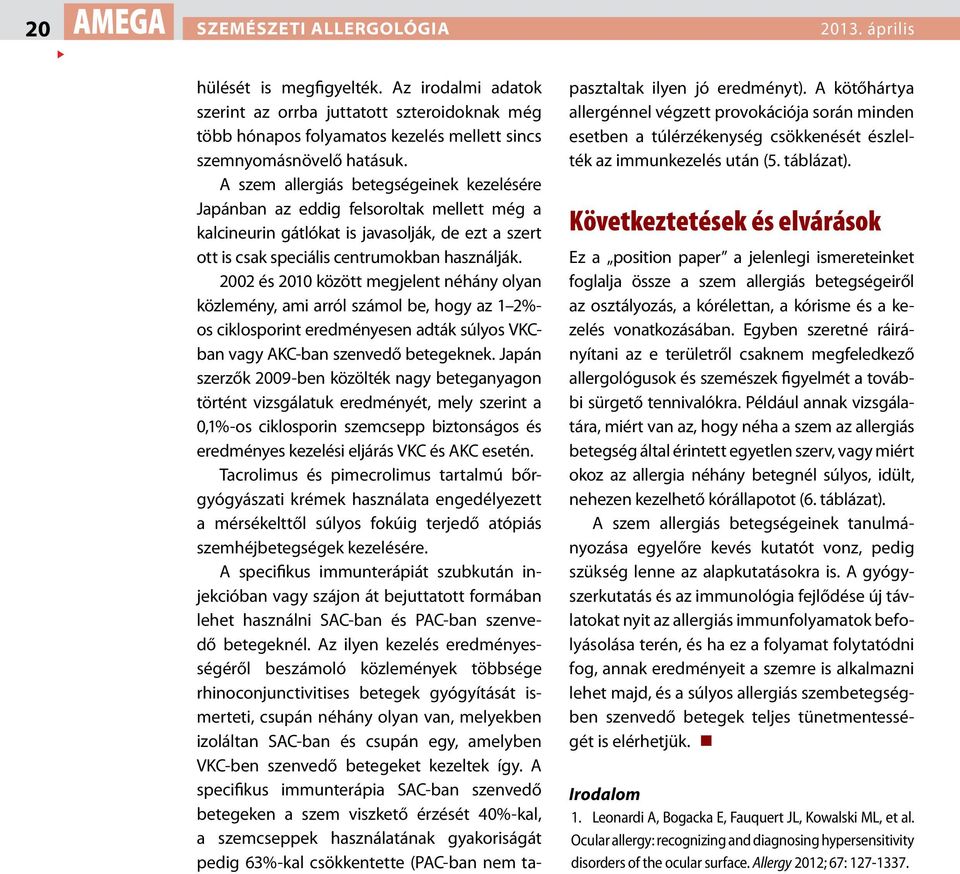 2002 és 2010 között megjelent néhány olyan közlemény, ami arról számol be, hogy az 1 2%- os ciklosporint eredményesen adták súlyos VKCban vagy AKC-ban szenvedő betegeknek.