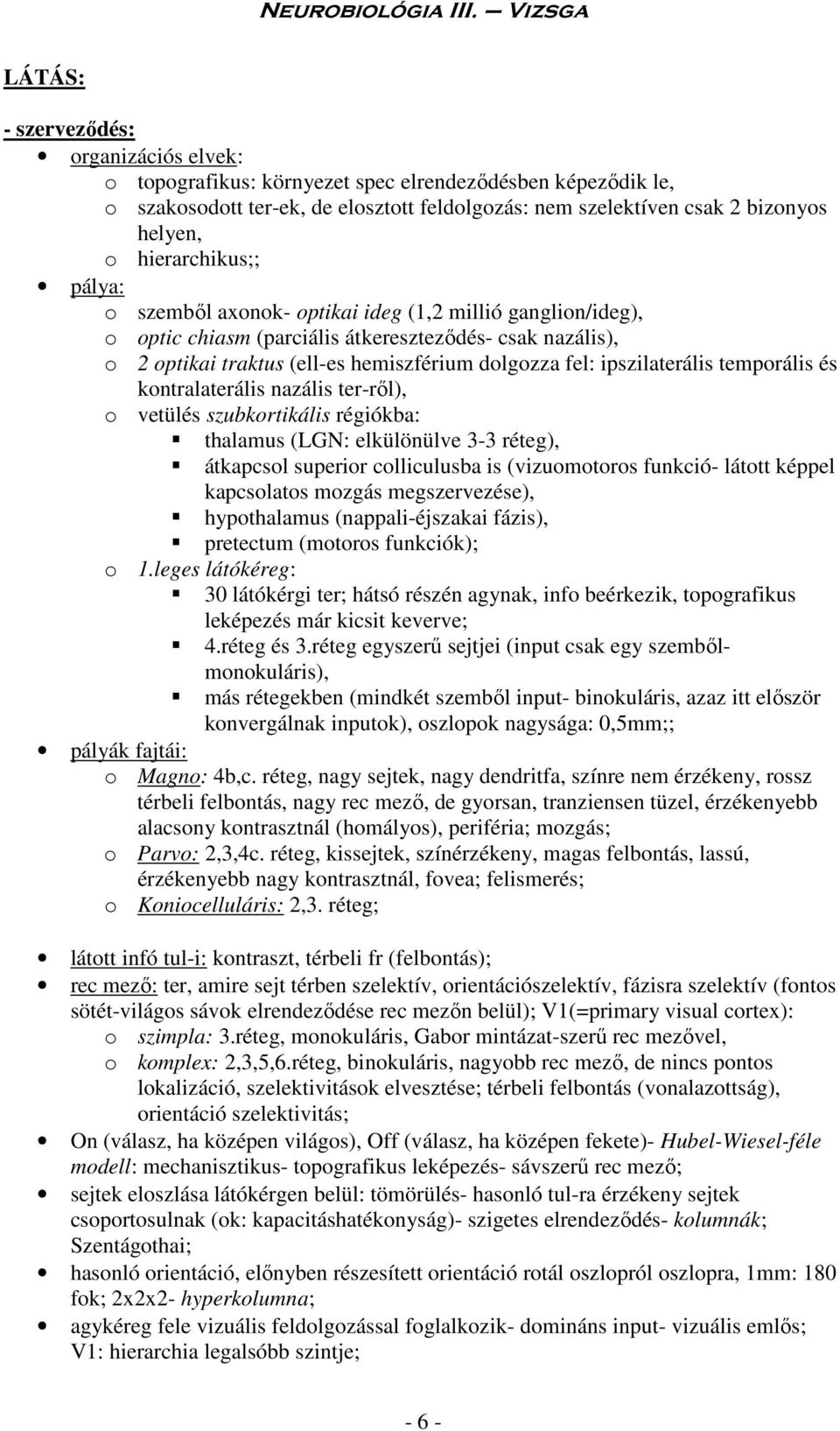 ipszilaterális temporális és kontralaterális nazális ter-ről), o vetülés szubkortikális régiókba: thalamus (LGN: elkülönülve 3-3 réteg), átkapcsol superior colliculusba is (vizuomotoros funkció-