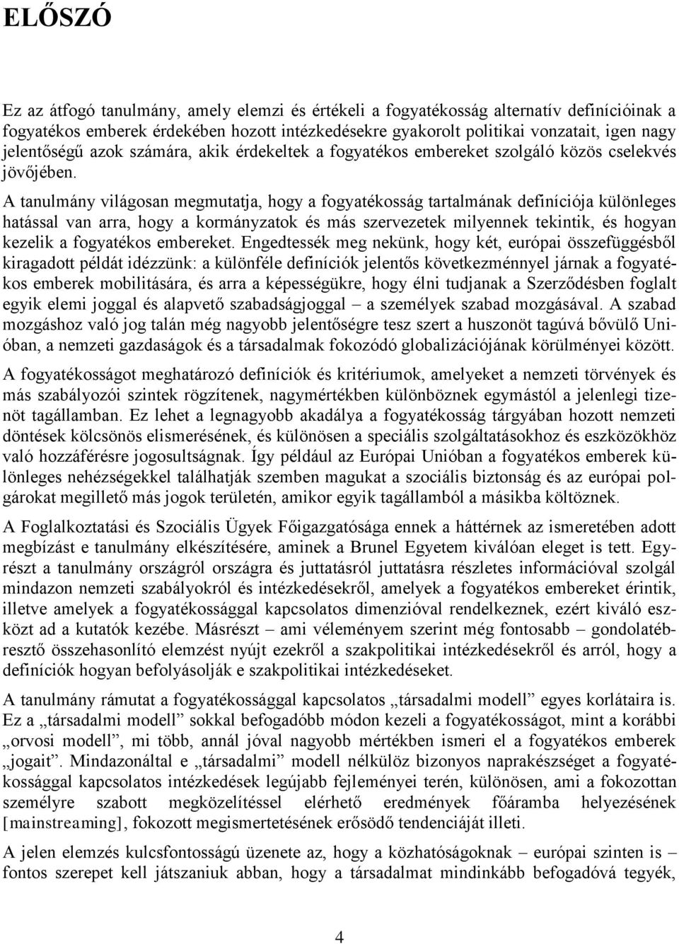 A tanulmány világosan megmutatja, hogy a fogyatékosság tartalmának definíciója különleges hatással van arra, hogy a kormányzatok és más szervezetek milyennek tekintik, és hogyan kezelik a fogyatékos