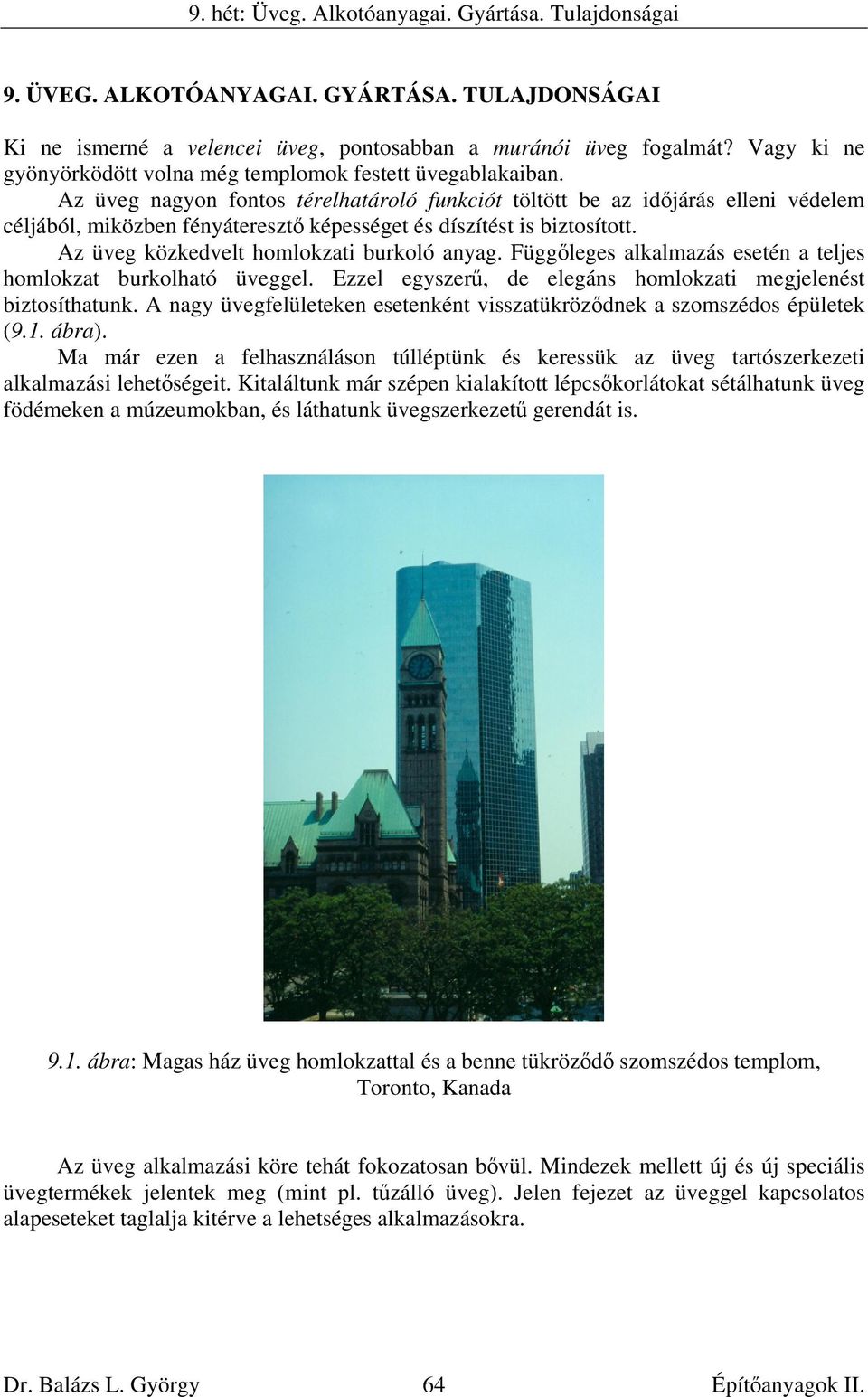 Az üveg nagyon fontos térelhatároló funkciót töltött be az időjárás elleni védelem céljából, miközben fényáteresztő képességet és díszítést is biztosított. Az üveg közkedvelt homlokzati burkoló anyag.